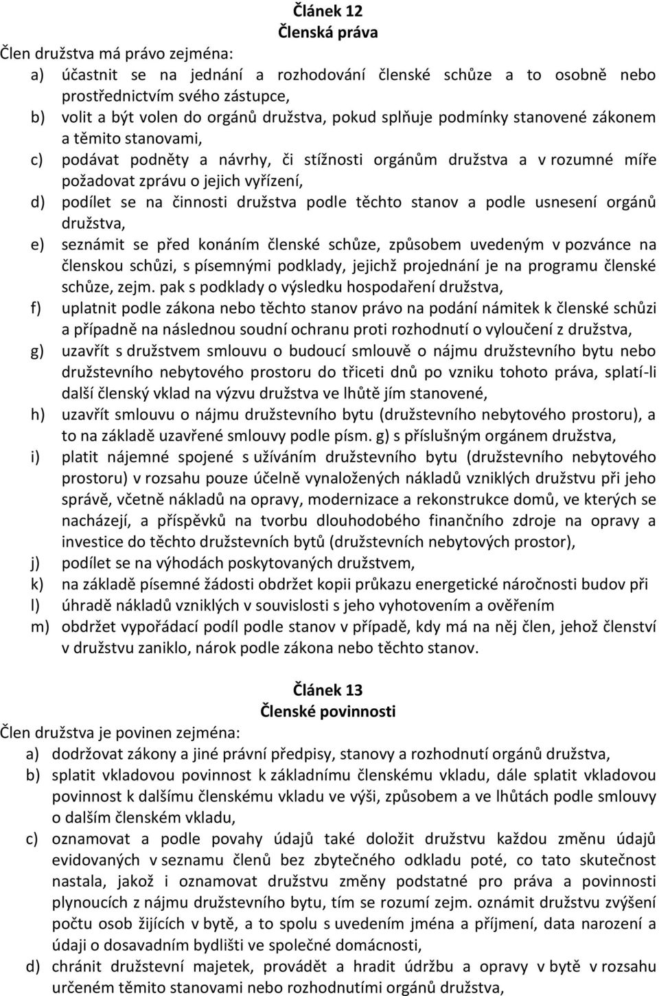 činnosti družstva podle těchto stanov a podle usnesení orgánů družstva, e) seznámit se před konáním členské schůze, způsobem uvedeným v pozvánce na členskou schůzi, s písemnými podklady, jejichž