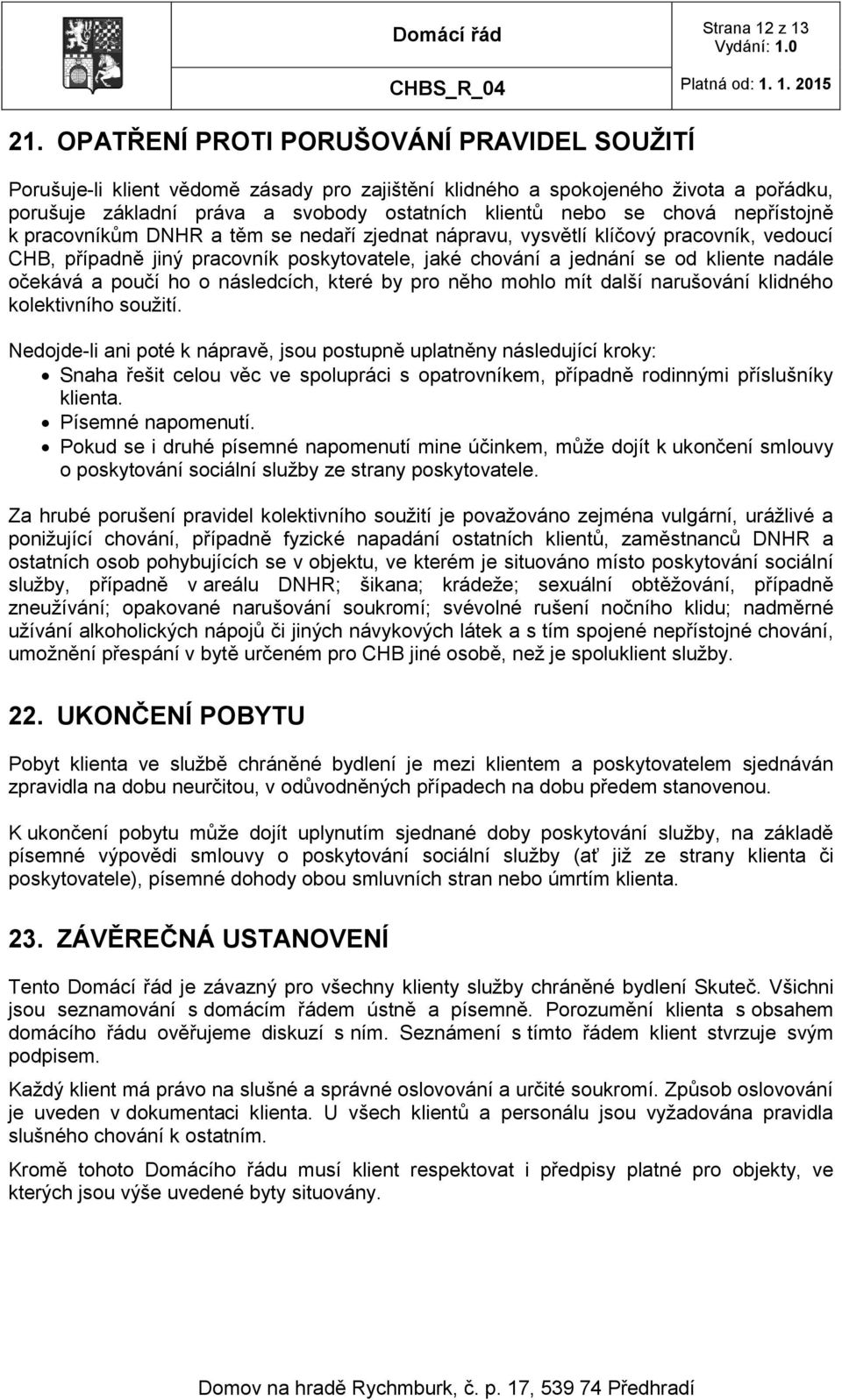 nepřístojně k pracovníkům DNHR a těm se nedaří zjednat nápravu, vysvětlí klíčový pracovník, vedoucí CHB, případně jiný pracovník poskytovatele, jaké chování a jednání se od kliente nadále očekává a