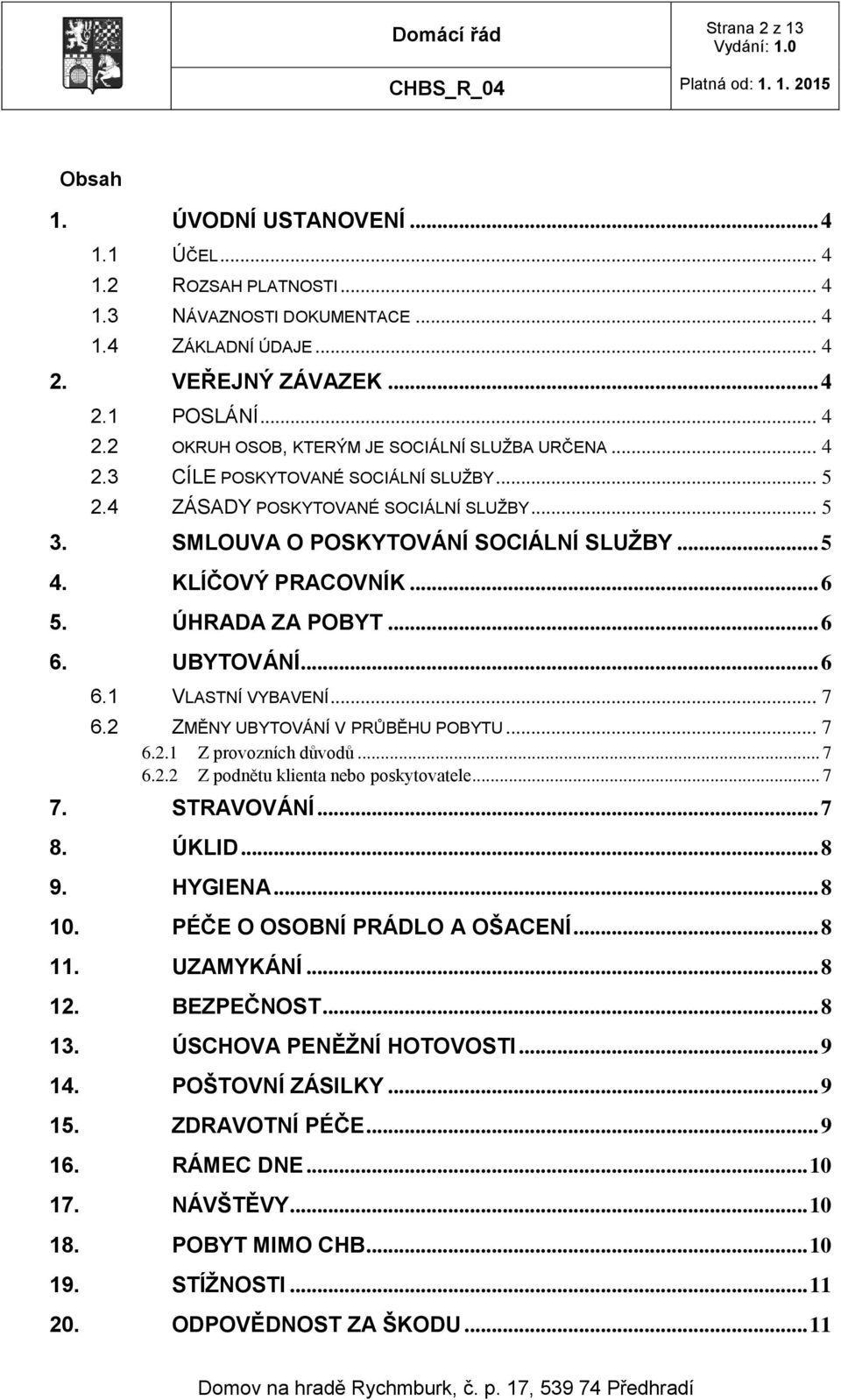 .. 6 6.1 VLASTNÍ VYBAVENÍ... 7 6.2 ZMĚNY UBYTOVÁNÍ V PRŮBĚHU POBYTU... 7 6.2.1 Z provozních důvodů... 7 6.2.2 Z podnětu klienta nebo poskytovatele... 7 7. STRAVOVÁNÍ... 7 8. ÚKLID... 8 9. HYGIENA.