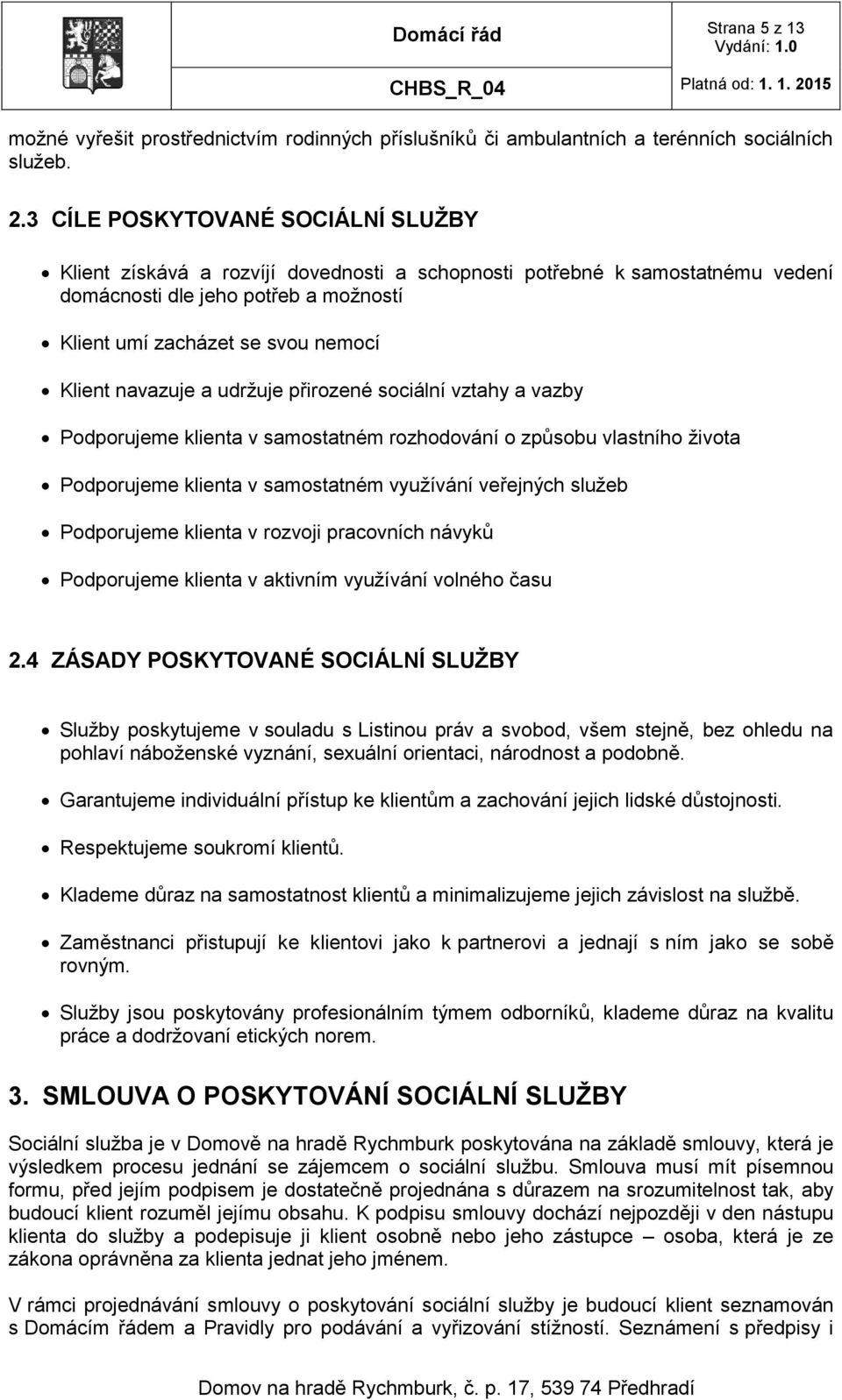 navazuje a udržuje přirozené sociální vztahy a vazby Podporujeme klienta v samostatném rozhodování o způsobu vlastního života Podporujeme klienta v samostatném využívání veřejných služeb Podporujeme