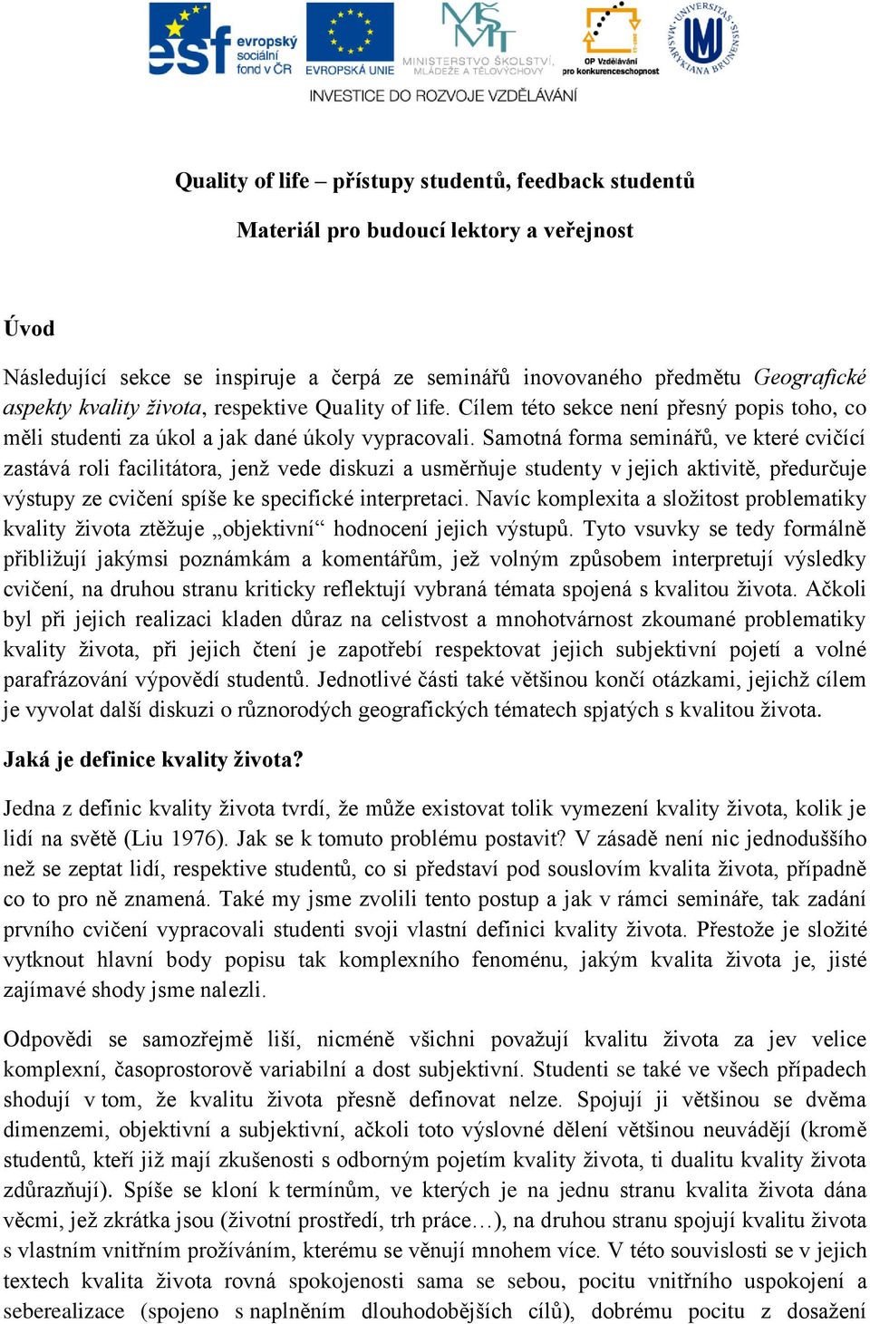 Samotná forma seminářů, ve které cvičící zastává roli facilitátora, jenž vede diskuzi a usměrňuje studenty v jejich aktivitě, předurčuje výstupy ze cvičení spíše ke specifické interpretaci.