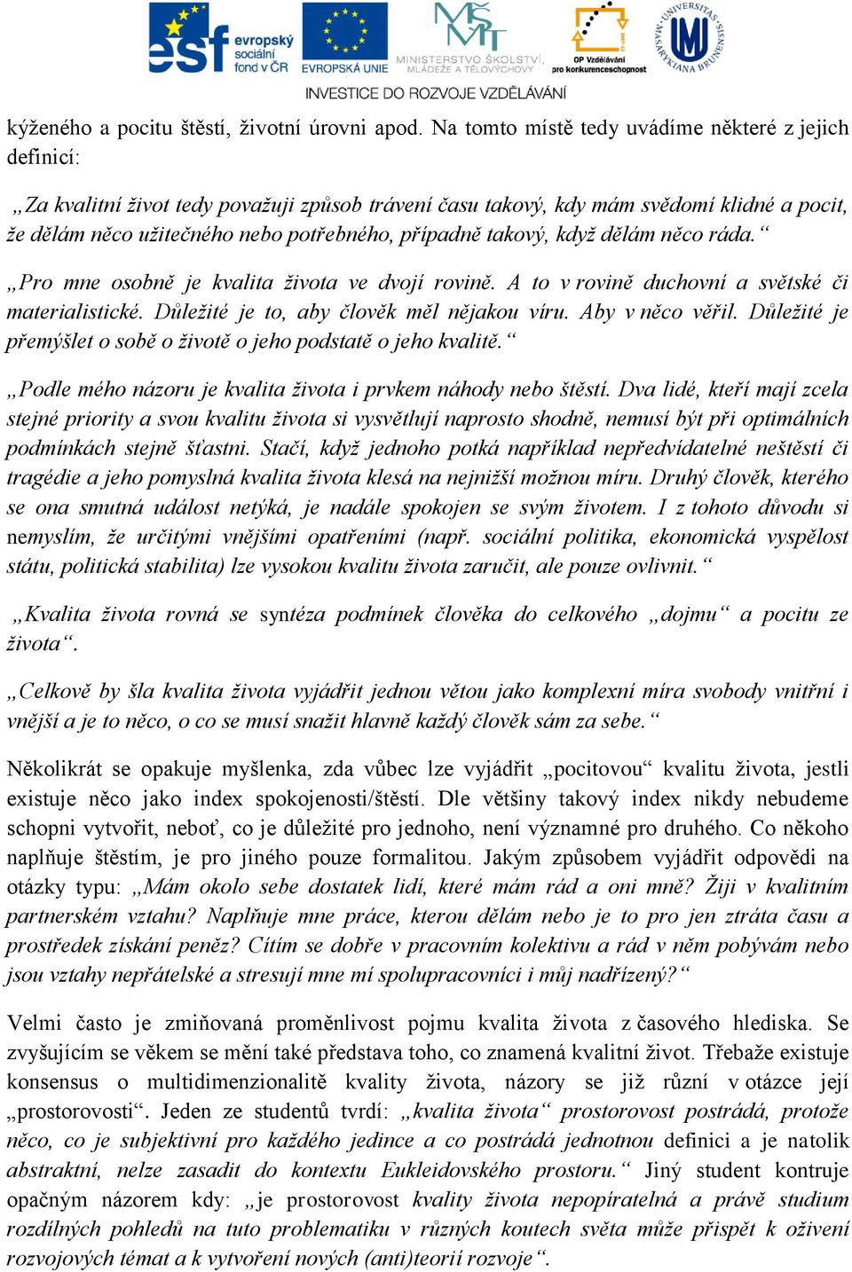 takový, když dělám něco ráda. Pro mne osobně je kvalita života ve dvojí rovině. A to v rovině duchovní a světské či materialistické. Důležité je to, aby člověk měl nějakou víru. Aby v něco věřil.