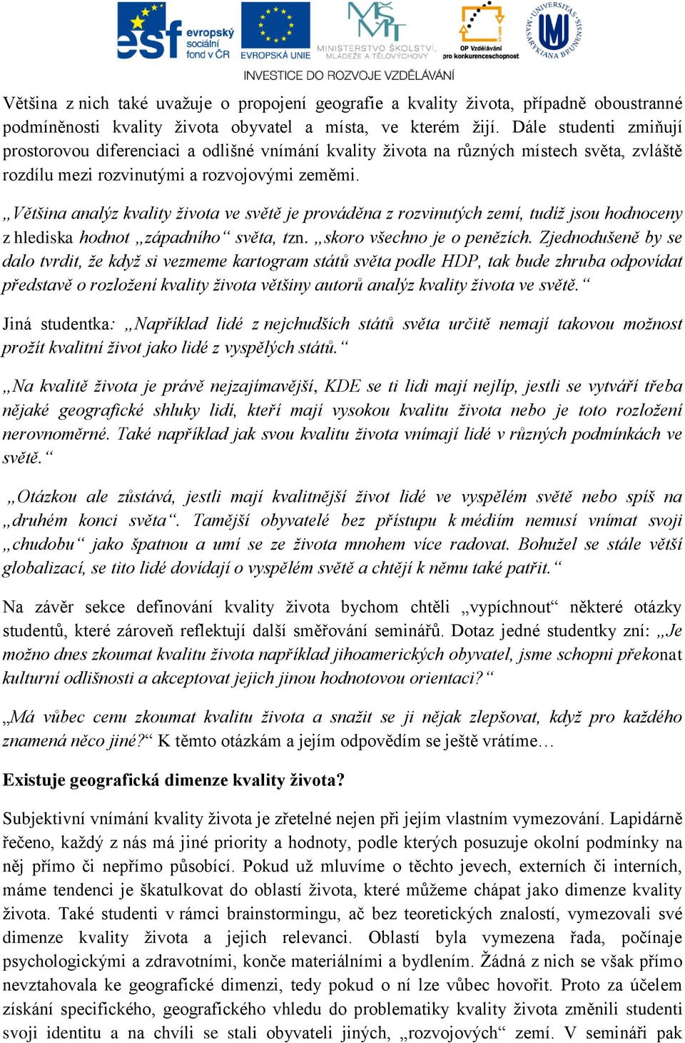 Většina analýz kvality života ve světě je prováděna z rozvinutých zemí, tudíž jsou hodnoceny z hlediska hodnot západního světa, tzn. skoro všechno je o penězích.