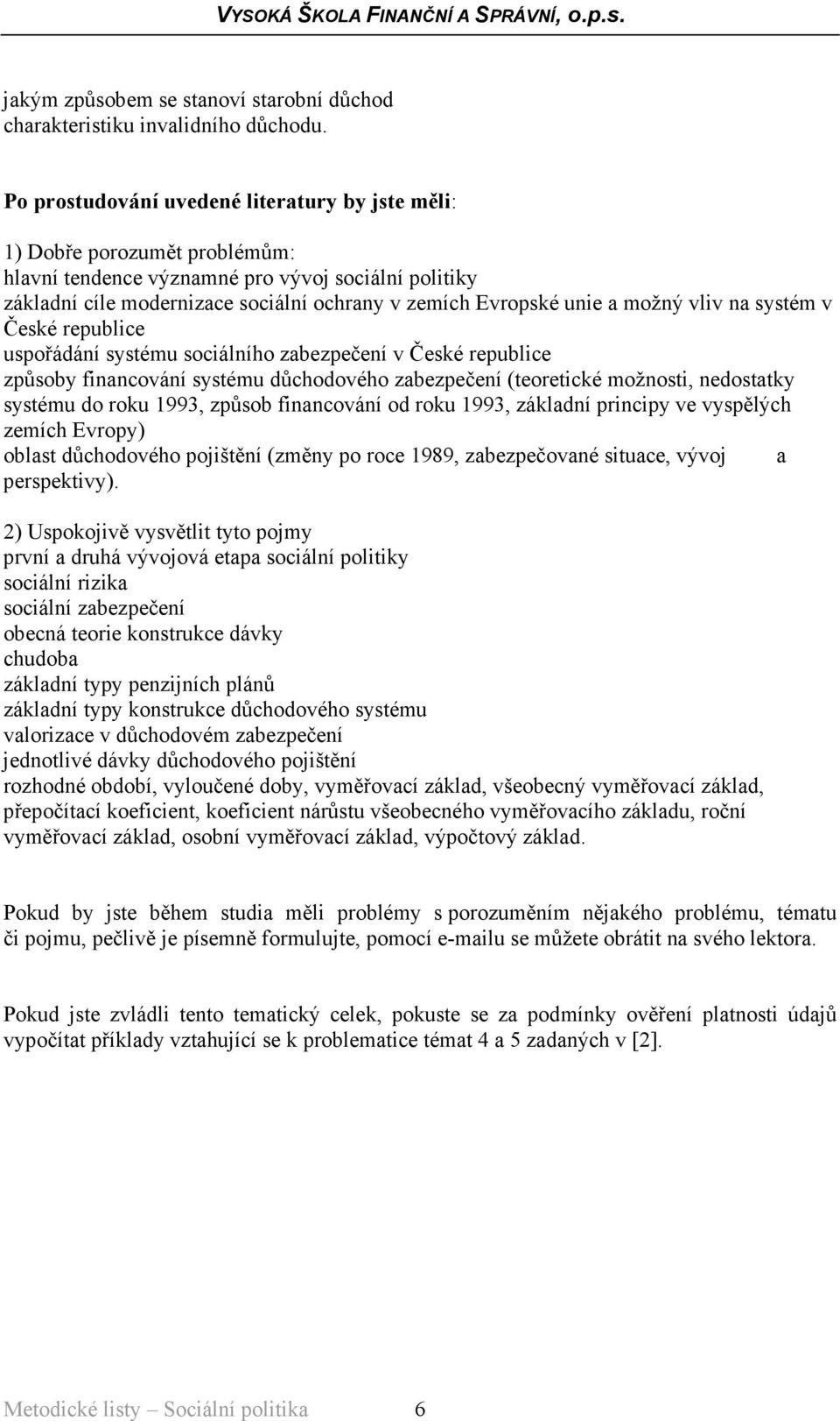 možný vliv na systém v České republice uspořádání systému sociálního zabezpečení v České republice způsoby financování systému důchodového zabezpečení (teoretické možnosti, nedostatky systému do roku