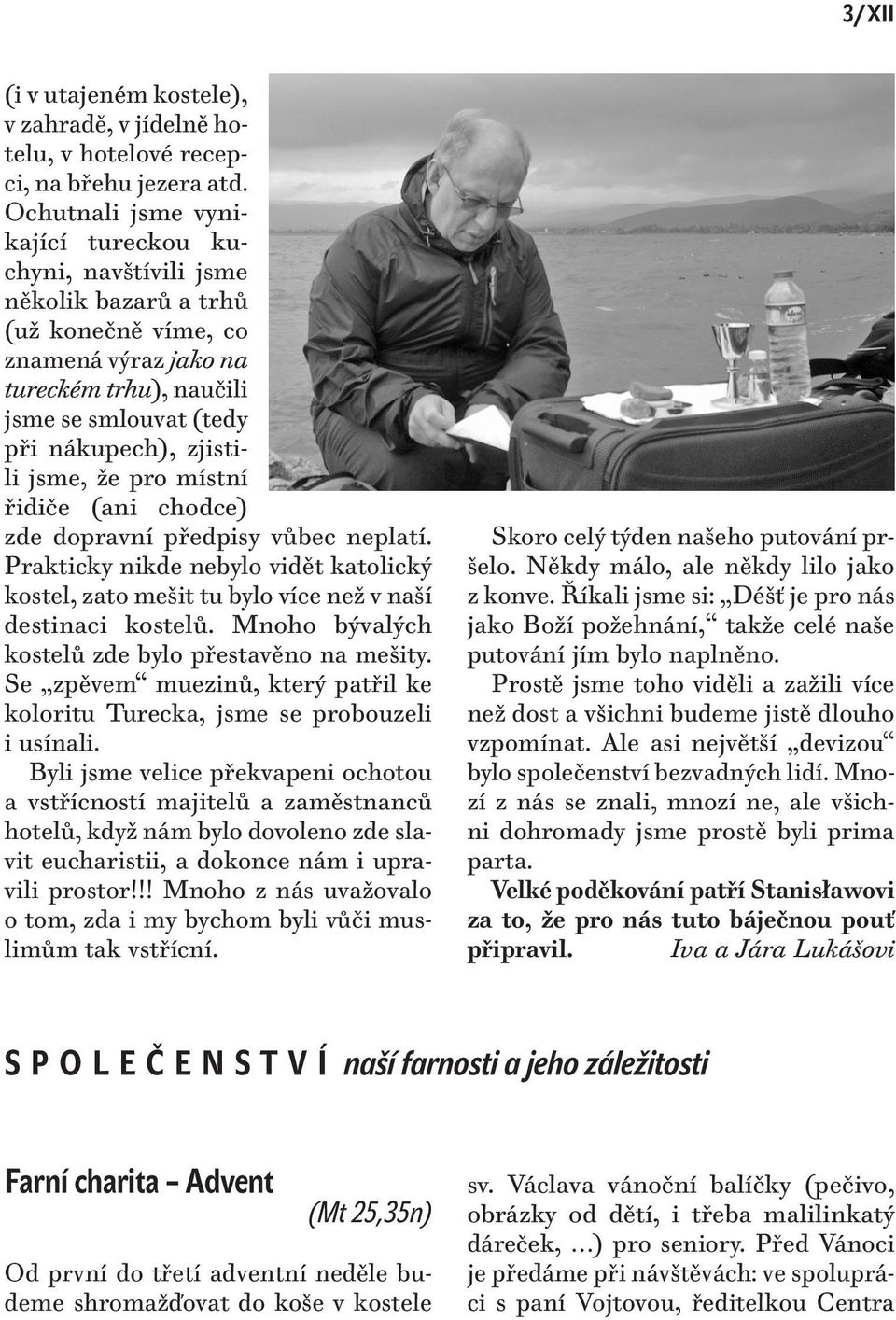 jsme, že pro místní řidiče (ani chodce) zde dopravní předpisy vůbec neplatí. Prakticky nikde nebylo vidět katolický kostel, zato mešit tu bylo více než v naší destinaci kostelů.