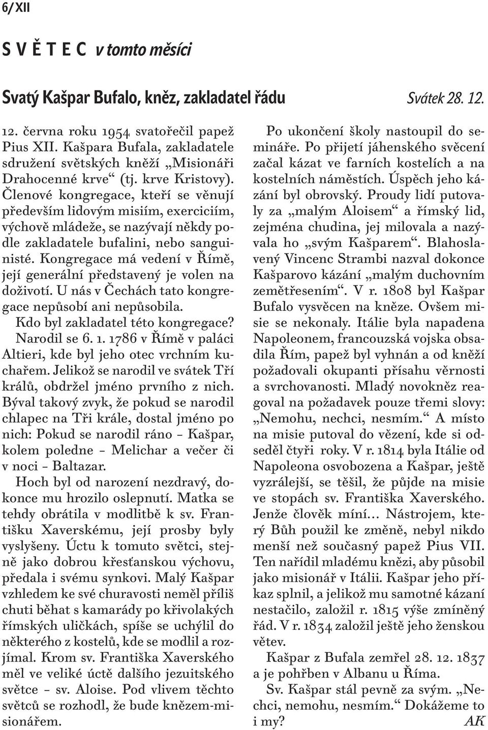 Členové kongregace, kteří se věnují především lidovým misiím, exerciciím, výchově mládeže, se nazývají někdy podle zakladatele bufalini, nebo sanguinisté.