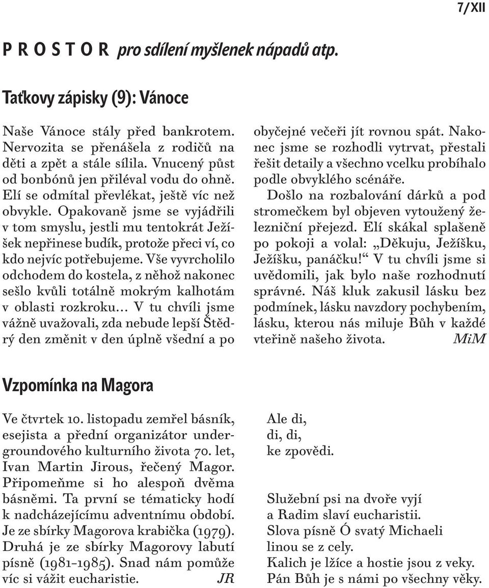 Opakovaně jsme se vyjádřili v tom smyslu, jestli mu tentokrát Ježíšek nepřinese budík, protože přeci ví, co kdo nejvíc potřebujeme.