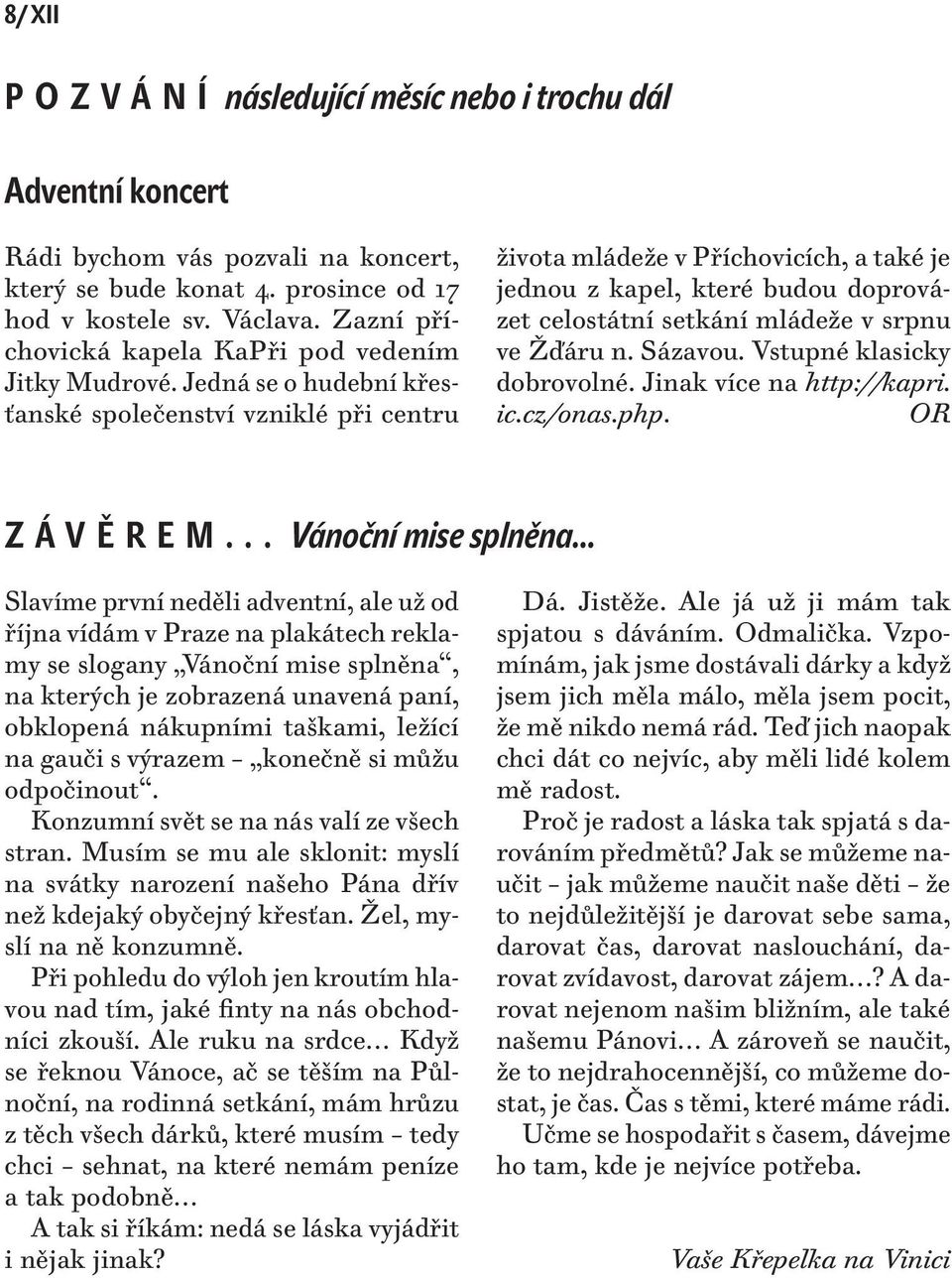 Jedná se o hudební křesťanské společenství vzniklé při centru života mládeže v Příchovicích, a také je jednou z kapel, které budou doprovázet celostátní setkání mládeže v srpnu ve Žďáru n. Sázavou.