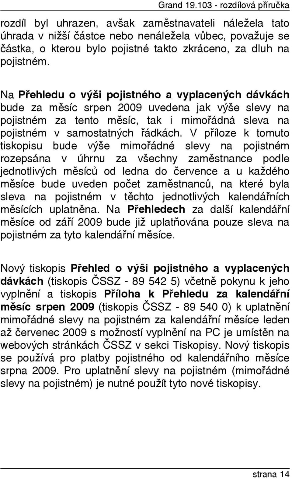 pojistném. Na Pøehledu o výši pojistného a vyplacených dávkách bude za mìsíc srpen 2009 uvedena jak výše slevy na pojistném za tento mìsíc, tak i mimoøádná sleva na pojistném v samostatných øádkách.