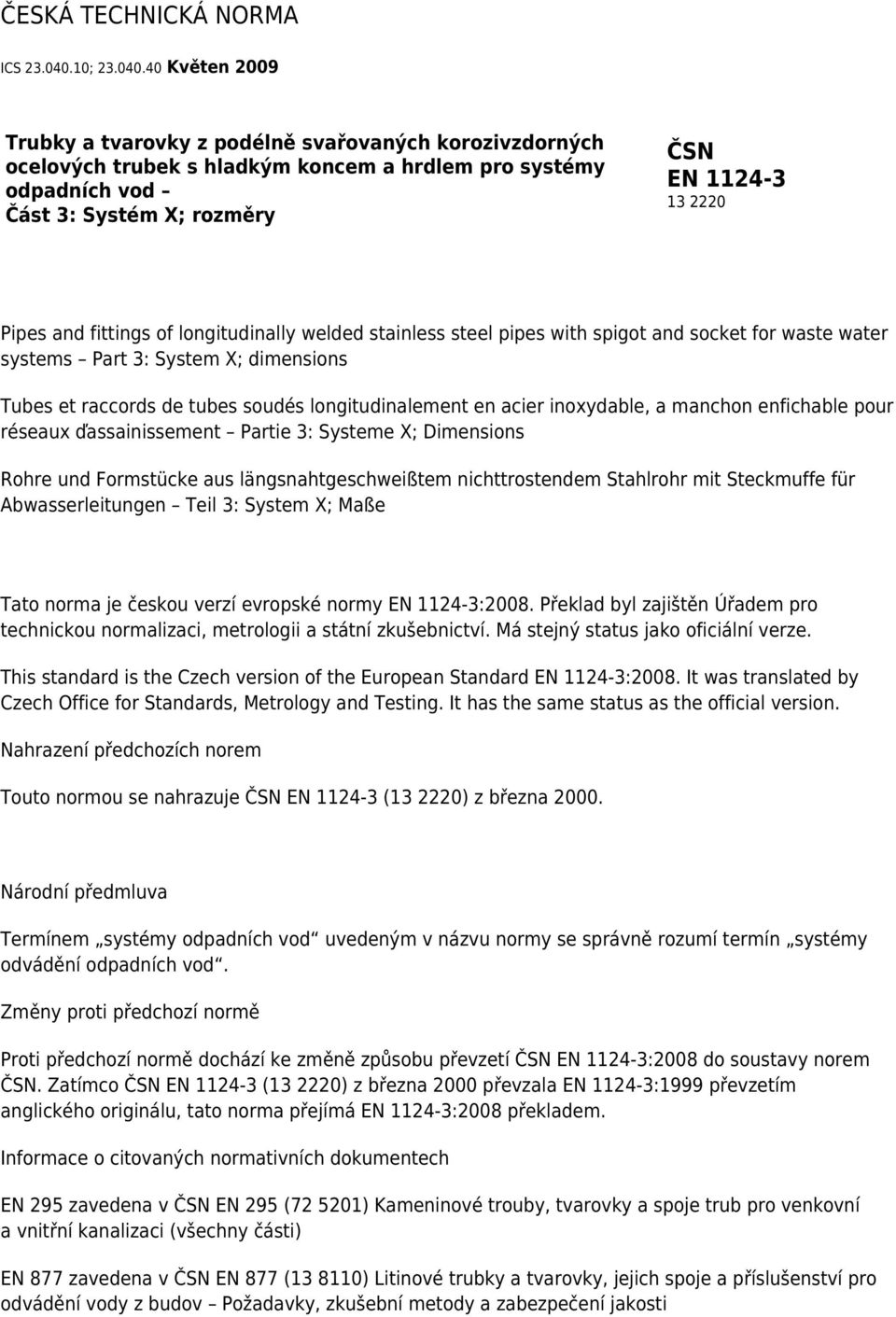 40 Květen 2009 Trubky a tvarovky z podélně svařovaných korozivzdorných ocelových trubek s hladkým koncem a hrdlem pro systémy odpadních vod Část 3: Systém X; rozměry ČSN EN 1124-3 13 2220 Pipes and