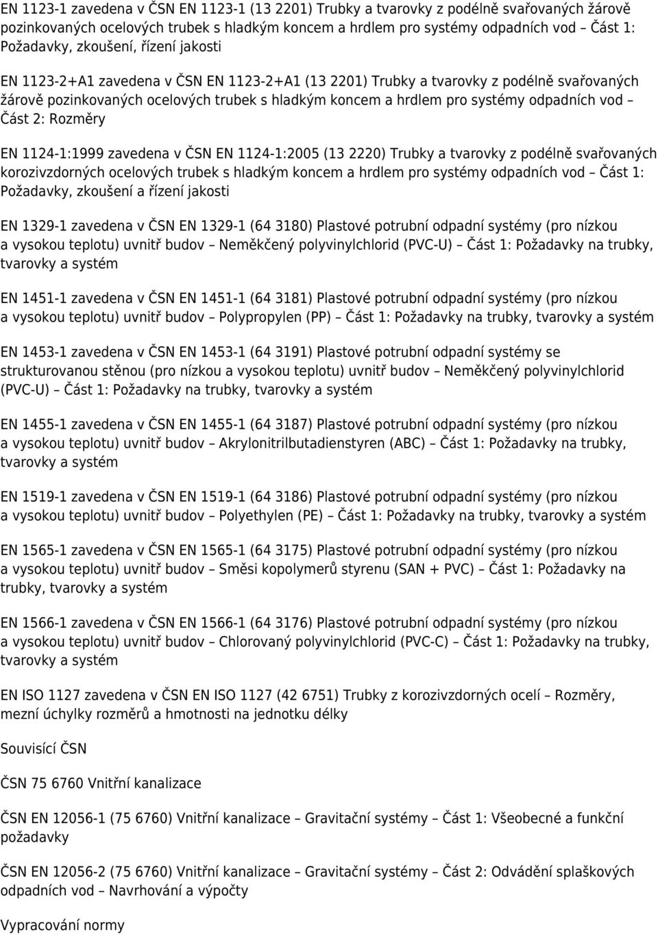 odpadních vod Část 2: Rozměry EN 1124-1:1999 zavedena v ČSN EN 1124-1:2005 (13 2220) Trubky a tvarovky z podélně svařovaných korozivzdorných ocelových trubek s hladkým koncem a hrdlem pro systémy