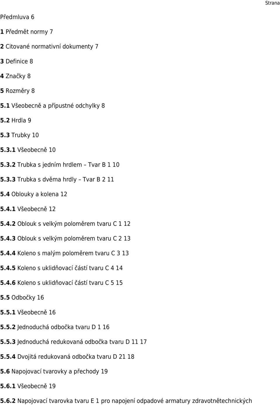 4.5 Koleno s uklidňovací částí tvaru C 4 14 5.4.6 Koleno s uklidňovací částí tvaru C 5 15 5.5 Odbočky 16 5.5.1 Všeobecně 16 5.5.2 Jednoduchá odbočka tvaru D 1 16 5.5.3 Jednoduchá redukovaná odbočka tvaru D 11 17 5.