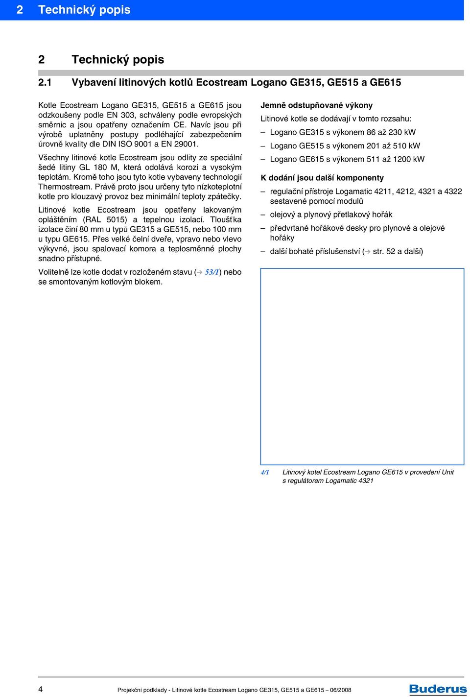 označením CE. Navíc jsou při výrobě uplatněny postupy podléhající zabezpečením úrovně kvality dle DIN ISO 9001 a EN 29001.