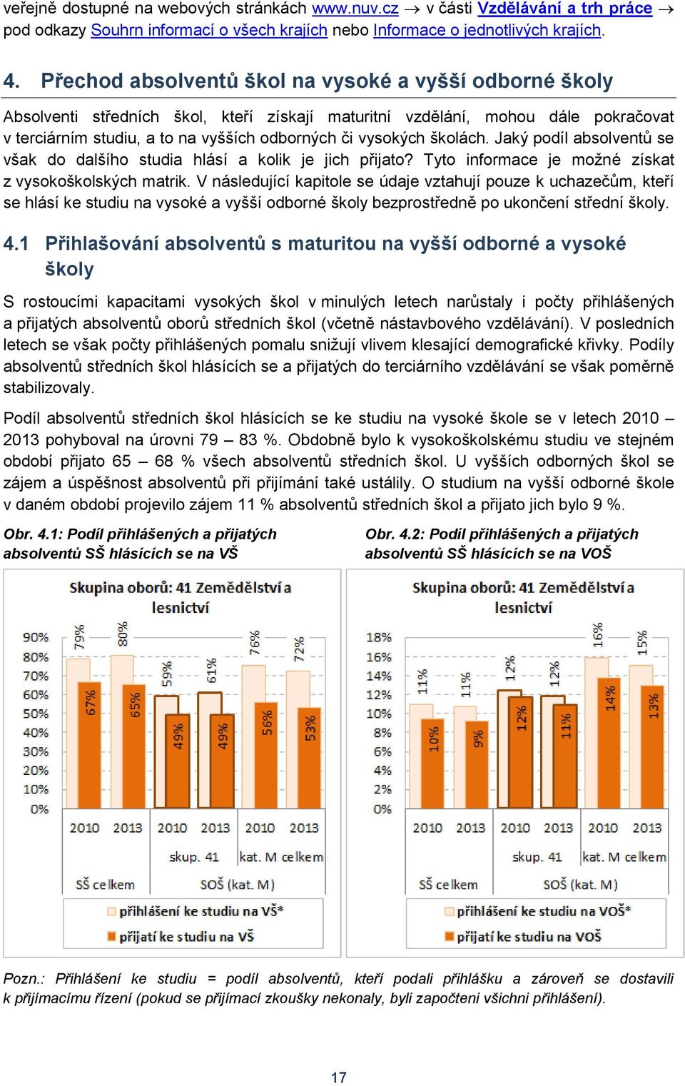 školách. Jaký podíl absolventů se však do dalšího studia hlásí a kolik je jich přijato? Tyto informace je možné získat z vysokoškolských matrik.