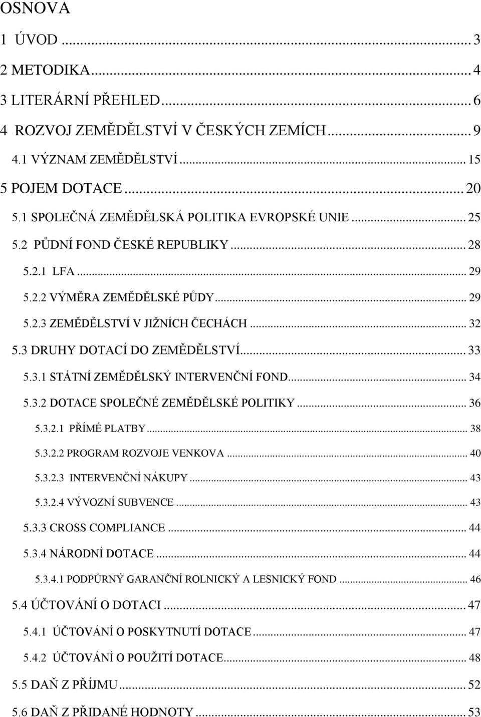 .. 34 5.3.2 DOTACE SPOLEČNÉ ZEMĚDĚLSKÉ POLITIKY... 36 5.3.2.1 PŘÍMÉ PLATBY... 38 5.3.2.2 PROGRAM ROZVOJE VENKOVA... 40 5.3.2.3 INTERVENČNÍ NÁKUPY... 43 5.3.2.4 VÝVOZNÍ SUBVENCE... 43 5.3.3 CROSS COMPLIANCE.