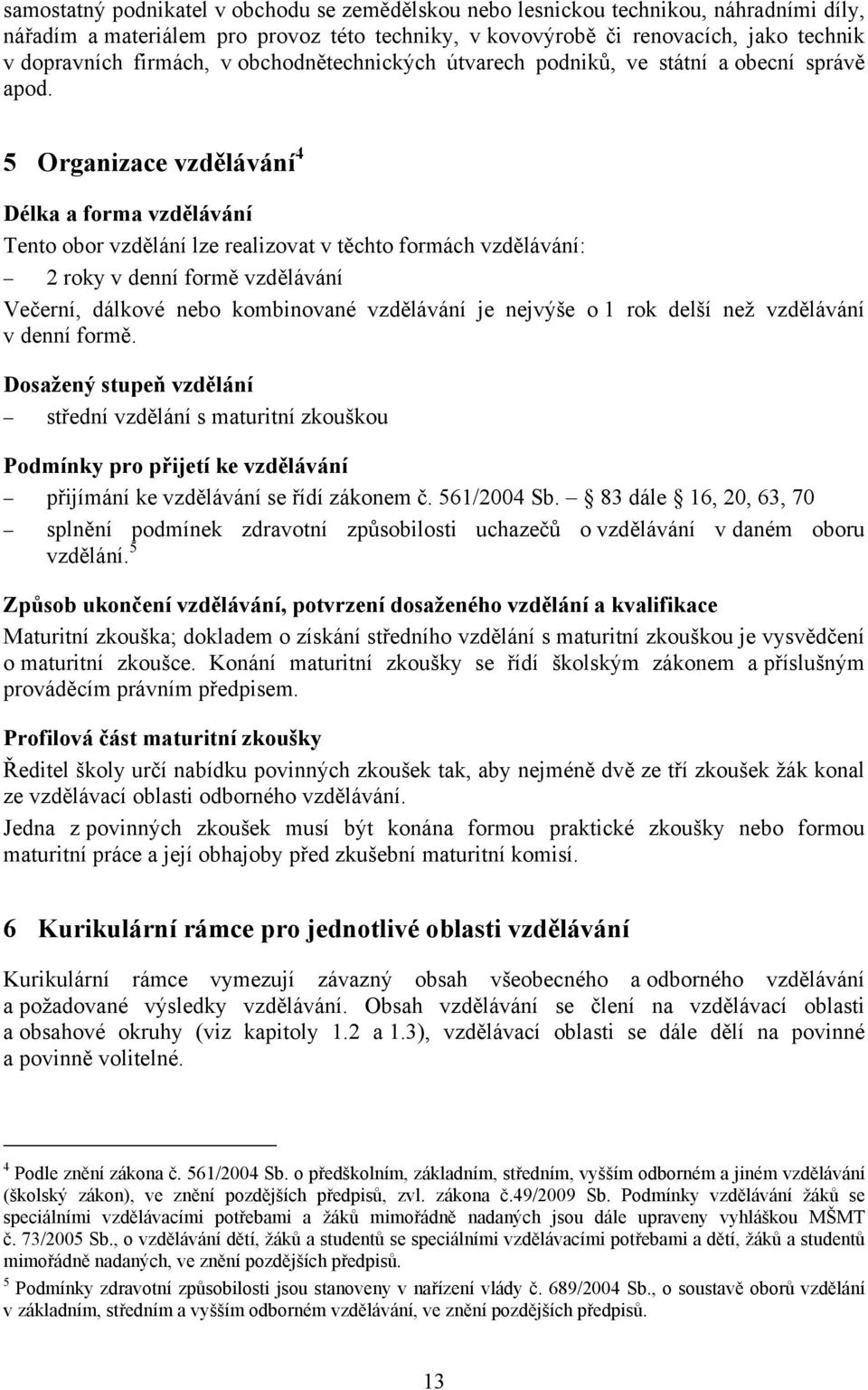 5 Organizace vzdělávání 4 Délka a forma vzdělávání Tento obor vzdělání lze realizovat v těchto formách vzdělávání: 2 roky v denní formě vzdělávání Večerní, dálkové nebo kombinované vzdělávání je