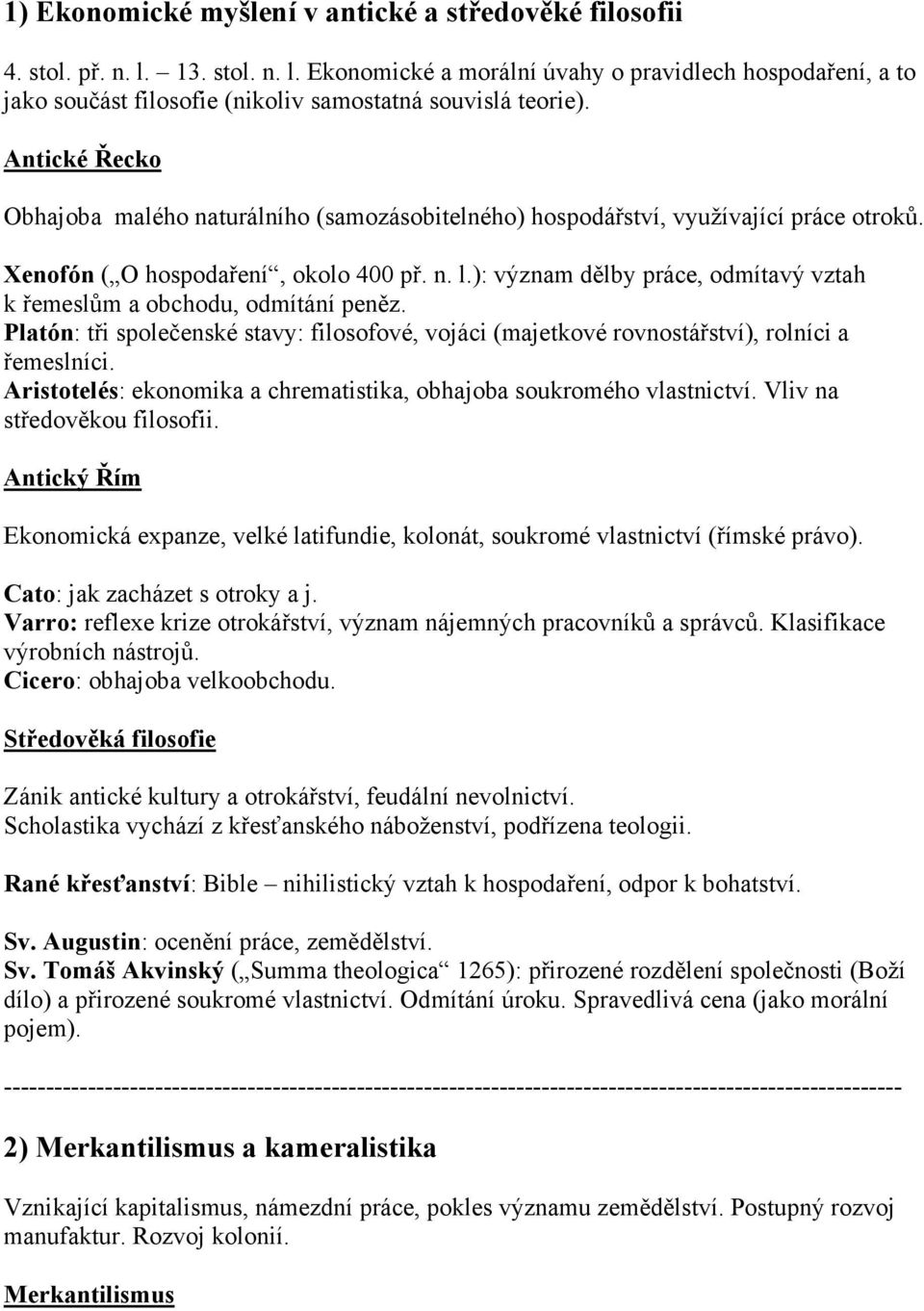 ): význam dělby práce, odmítavý vztah k řemeslům a obchodu, odmítání peněz. Platón: tři společenské stavy: filosofové, vojáci (majetkové rovnostářství), rolníci a řemeslníci.