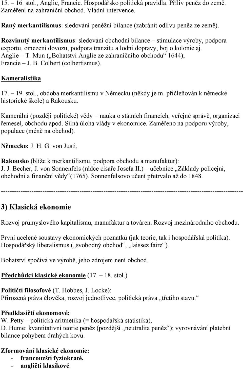 Rozvinutý merkantilismus: sledování obchodní bilance stimulace výroby, podpora exportu, omezení dovozu, podpora tranzitu a lodní dopravy, boj o kolonie aj. Anglie T.