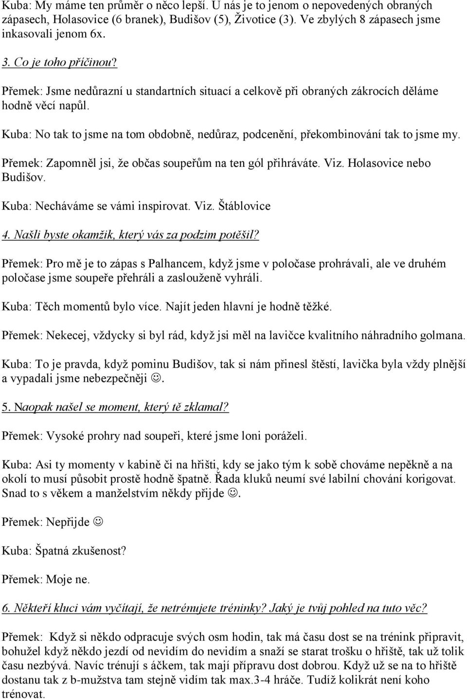 Kuba: No tak to jsme na tom obdobně, nedůraz, podcenění, překombinování tak to jsme my. Přemek: Zapomněl jsi, že občas soupeřům na ten gól přihráváte. Viz. Holasovice nebo Budišov.