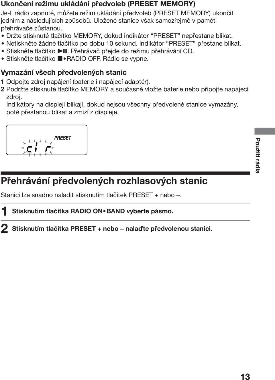 Indikátor PRESET přestane blikat. Stiskněte tlačítko u. Přehrávač přejde do režimu přehrávání CD. Stiskněte tlačítko x RADIO OFF. Rádio se vypne.