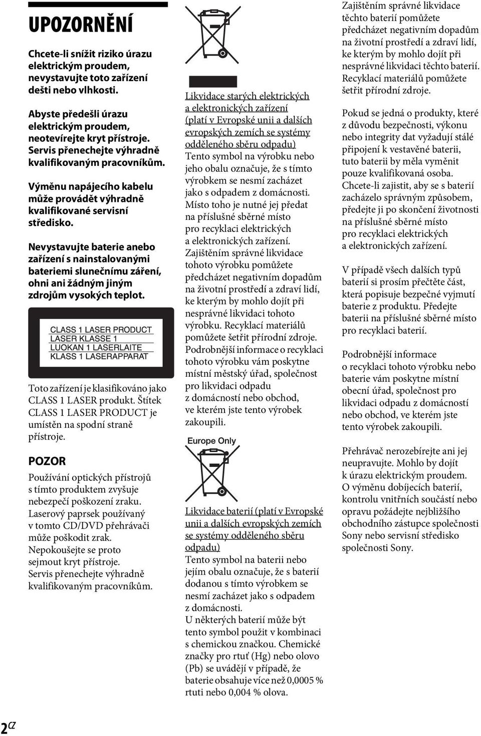 Nevystavujte baterie anebo zařízení s nainstalovanými bateriemi slunečnímu záření, ohni ani žádným jiným zdrojům vysokých teplot. Toto zařízení je klasifikováno jako CLASS 1 LASER produkt.