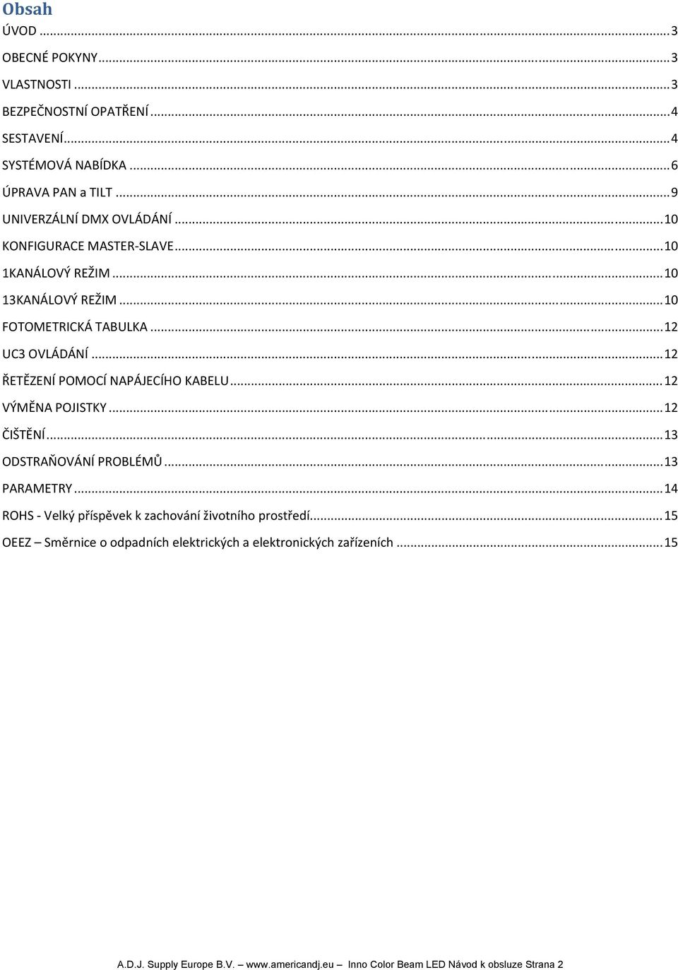 .. 12 ŘETĚZENÍ POMOCÍ NAPÁJECÍHO KABELU... 12 VÝMĚNA POJISTKY... 12 ČIŠTĚNÍ... 13 ODSTRAŇOVÁNÍ PROBLÉMŮ... 13 PARAMETRY.