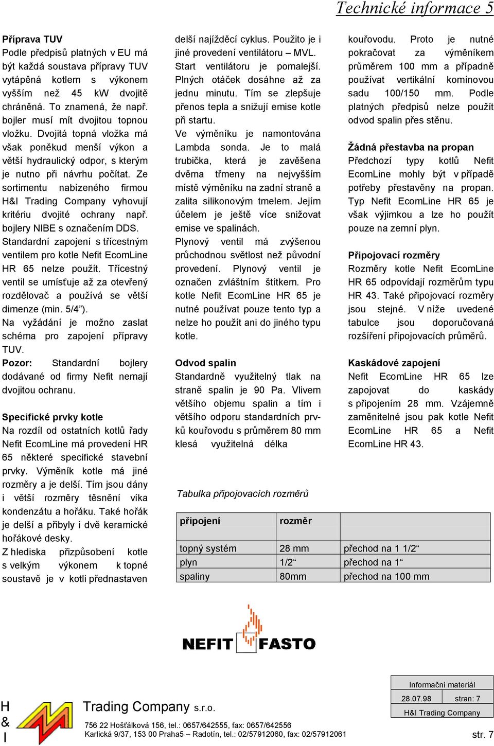 Podle předpisů platných v EU má být každá soustava přípravy TUV vytápěná kotlem s výkonem vyšším než 45 kw dvojitě chráněná. To znamená, že např. bojler musí mít dvojitou topnou vložku.