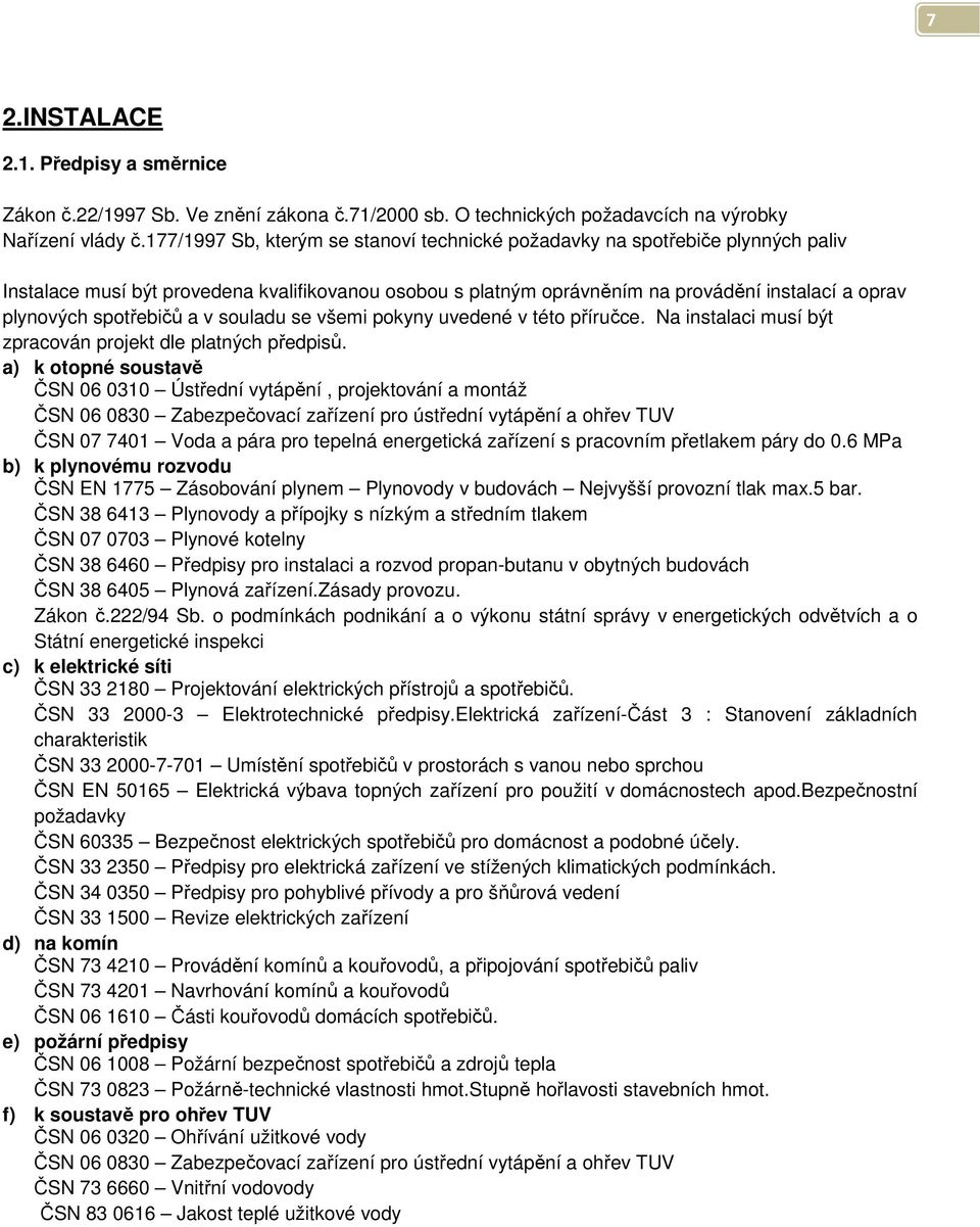 spotřebičů a v souladu se všemi pokyny uvedené v této příručce. Na instalaci musí být zpracován projekt dle platných předpisů.