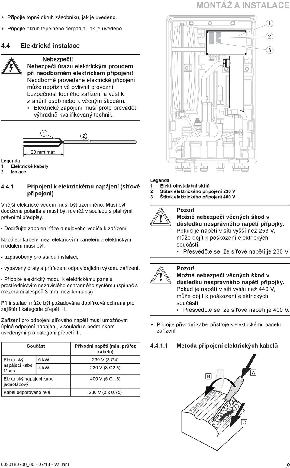 Neodborně provedené elektrické připojení může nepříznivě ovlivnit provozní bezpečnost topného zařízení a vést k zranění osob nebo k věcným škodám.