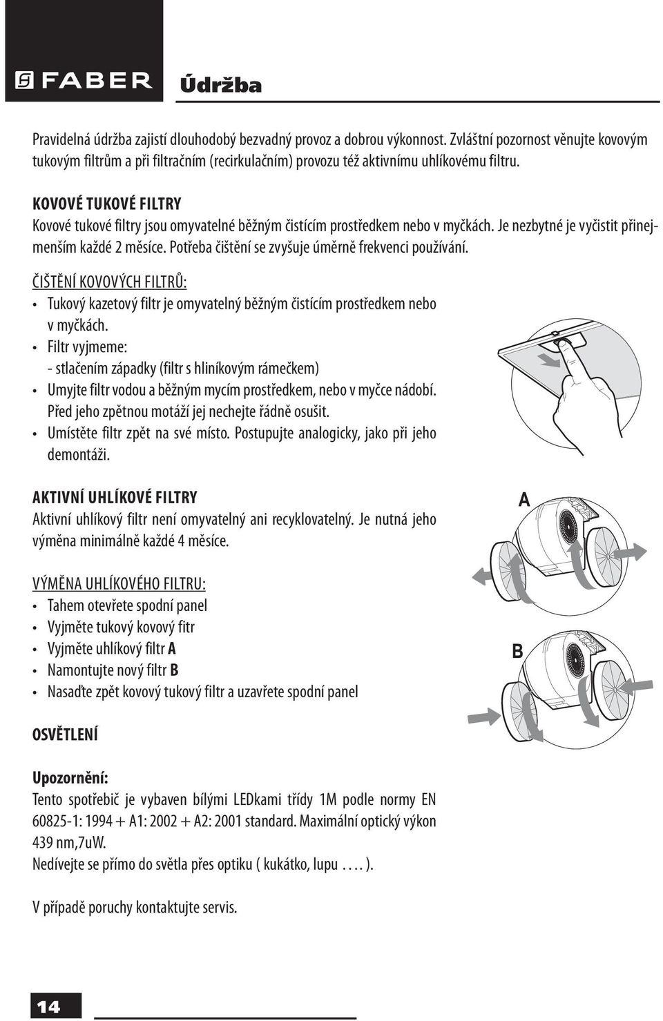 KOVOVÉ TUKOVÉ FILTRY Kovové tukové filtry jsou omyvatelné běžným čistícím prostředkem nebo v myčkách. Je nezbytné je vyčistit přinejmenším každé 2 měsíce.