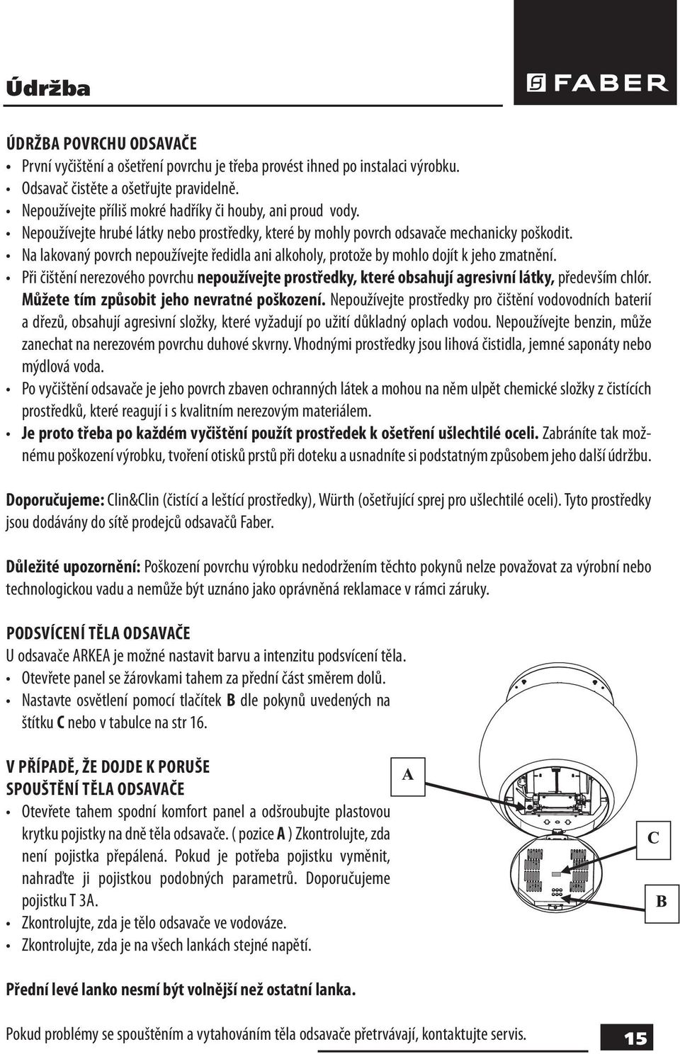 Na lakovaný povrch nepoužívejte ředidla ani alkoholy, protože by mohlo dojít k jeho zmatnění. Při čištění nerezového povrchu nepoužívejte prostředky, které obsahují agresivní látky, především chlór.