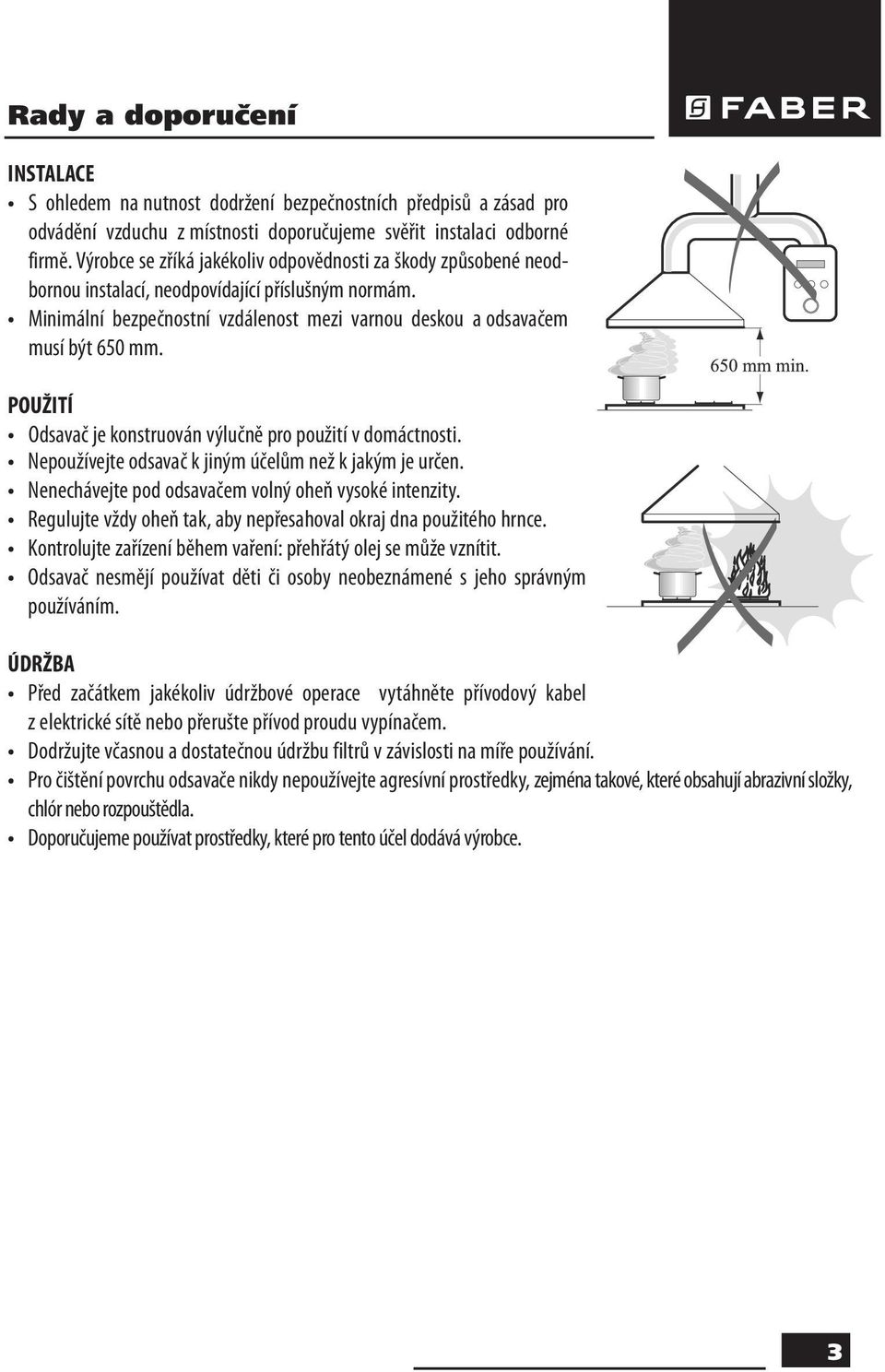 POUŽITÍ Odsavač je konstruován výlučně pro použití v domáctnosti. Nepoužívejte odsavač k jiným účelům než k jakým je určen. Nenechávejte pod odsavačem volný oheň vysoké intenzity.