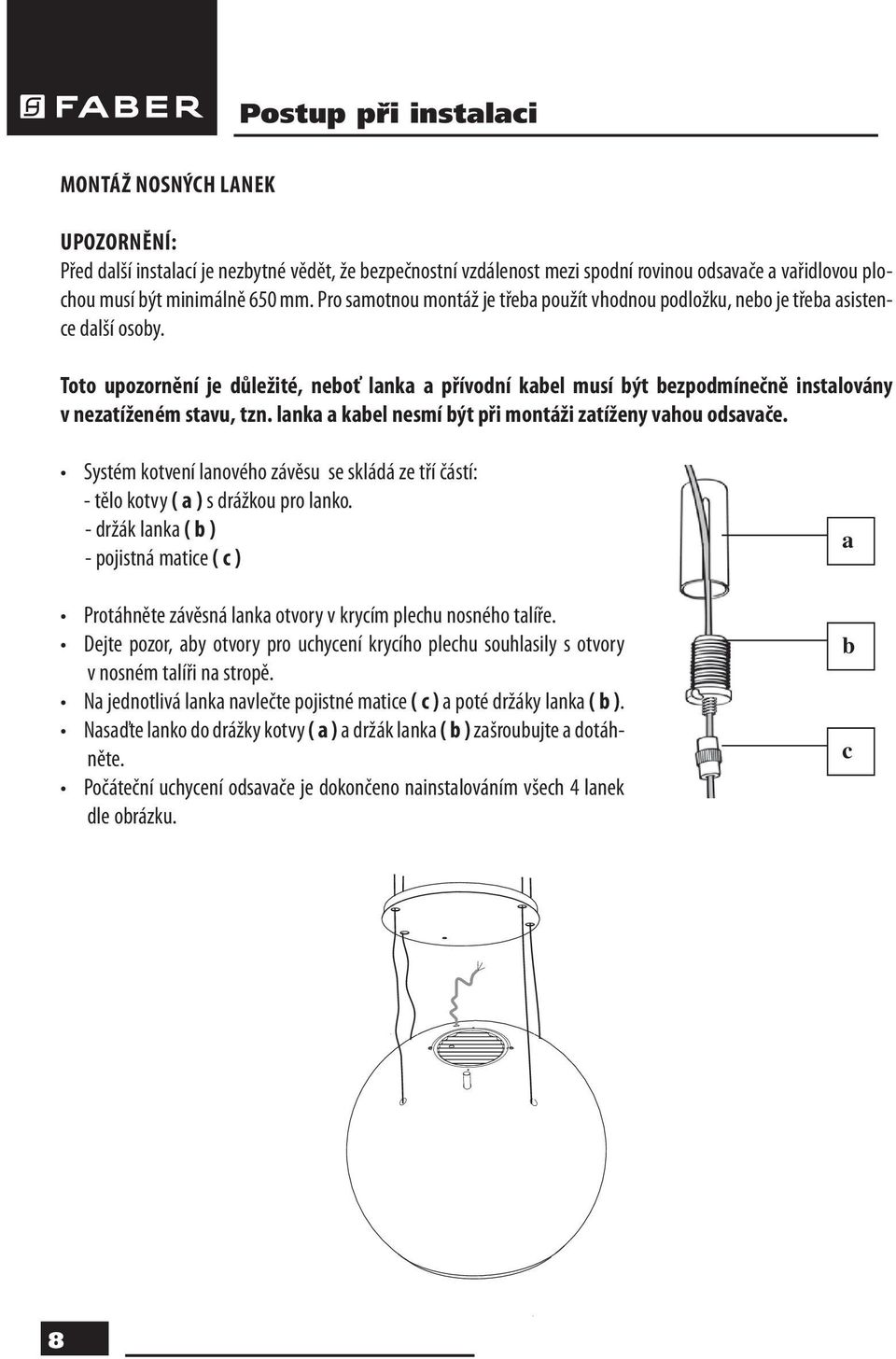 Toto upozornění je důležité, neboť lanka a přívodní kabel musí být bezpodmínečně instalovány v nezatíženém stavu, tzn. lanka a kabel nesmí být při montáži zatíženy vahou odsavače.