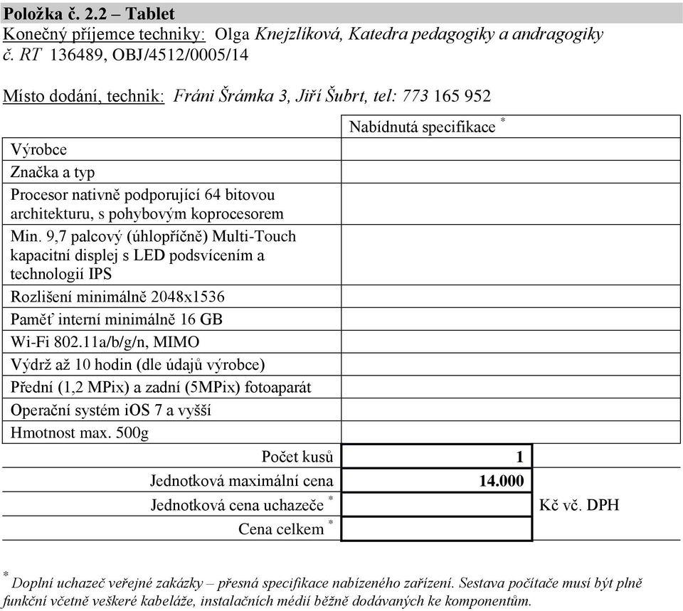 9,7 palcový (úhlopříčně) Multi-Touch kapacitní displej s LED podsvícením a technologií IPS Rozlišení minimálně 2048x1536 Paměť interní minimálně 16 GB Wi-Fi 802.