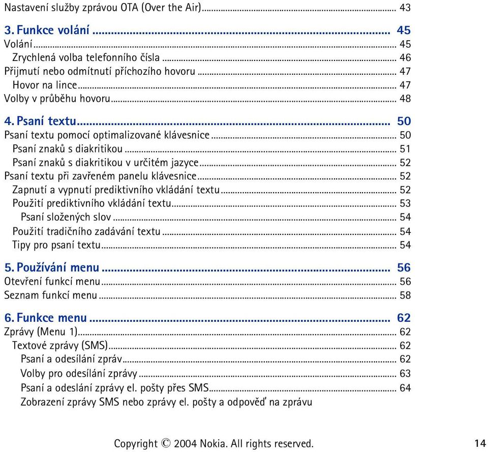 .. 52 Psaní textu pøi zavøeném panelu klávesnice... 52 Zapnutí a vypnutí prediktivního vkládání textu... 52 Pou¾ití prediktivního vkládání textu... 53 Psaní slo¾ených slov.