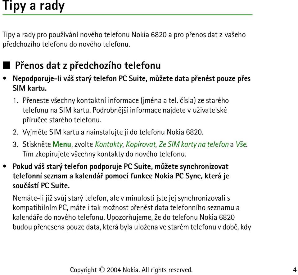 èísla) ze starého telefonu na SIM kartu. Podrobnìj¹í informace najdete v u¾ivatelské pøíruèce starého telefonu. 2. Vyjmìte SIM kartu a nainstalujte ji do telefonu Nokia 6820. 3.