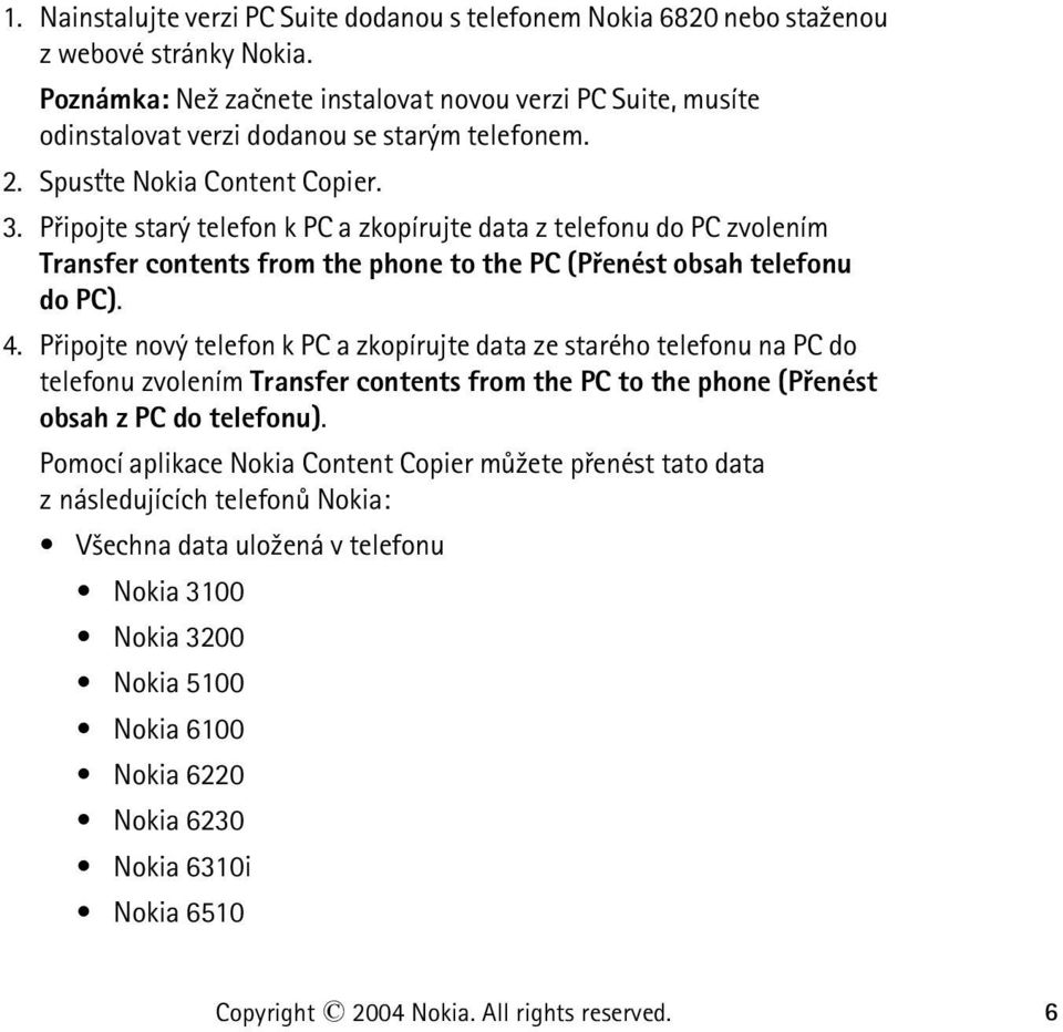 Pøipojte starý telefon k PC a zkopírujte data z telefonu do PC zvolením Transfer contents from the phone to the PC (Pøenést obsah telefonu do PC). 4.