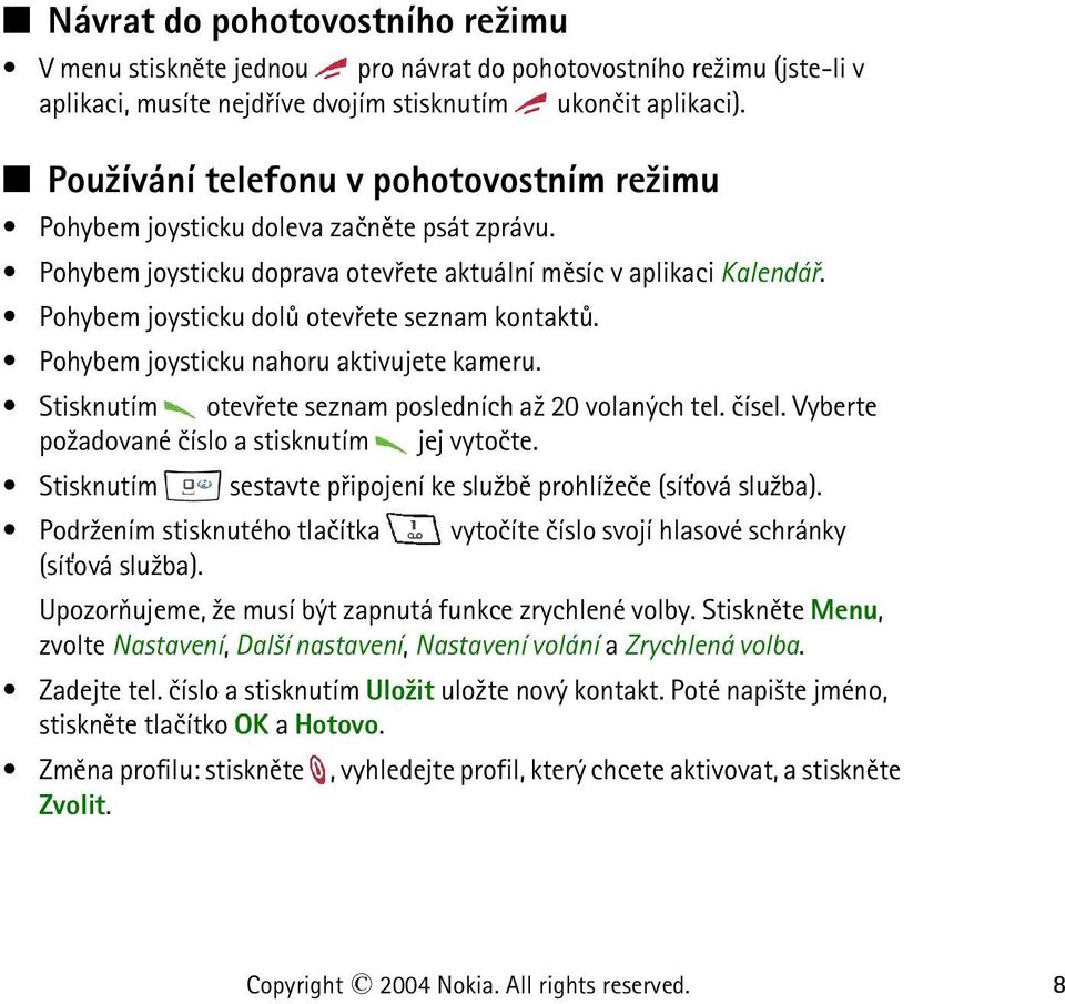 Pohybem joysticku dolù otevøete seznam kontaktù. Pohybem joysticku nahoru aktivujete kameru. Stisknutím otevøete seznam posledních a¾ 20 volaných tel. èísel.