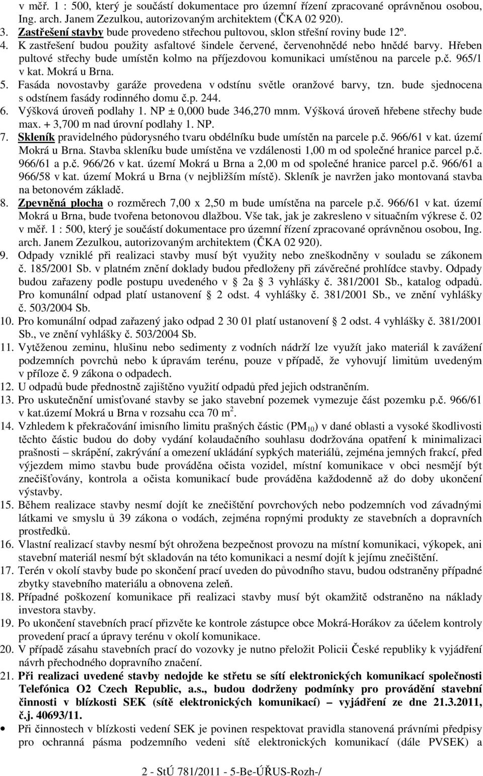 Hřeben pultové střechy bude umístěn kolmo na příjezdovou komunikaci umístěnou na parcele p.č. 965/1 v kat. Mokrá u Brna. 5. Fasáda novostavby garáže provedena v odstínu světle oranžové barvy, tzn.