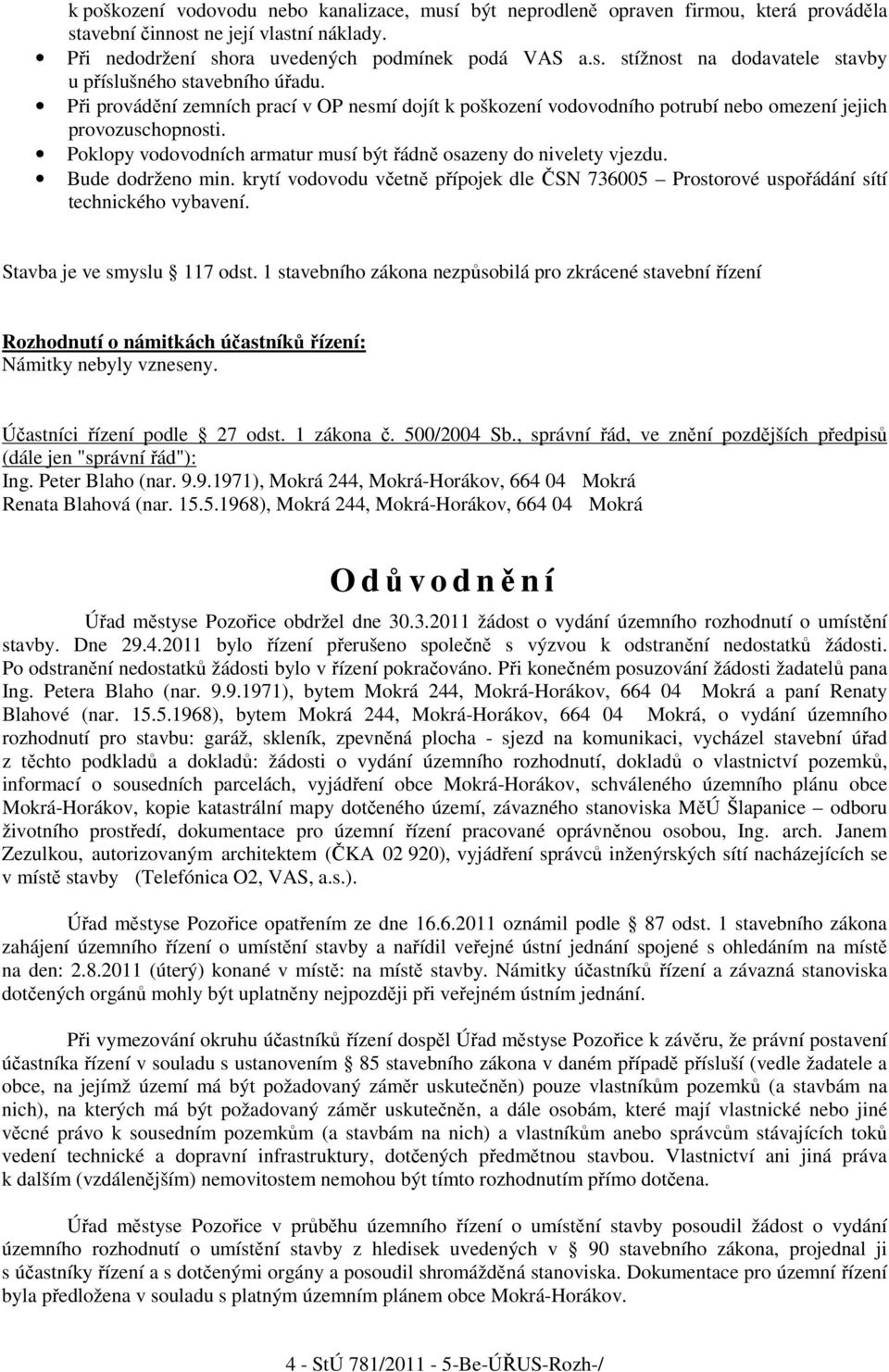 Bude dodrženo min. krytí vodovodu včetně přípojek dle ČSN 736005 Prostorové uspořádání sítí technického vybavení. Stavba je ve smyslu 117 odst.