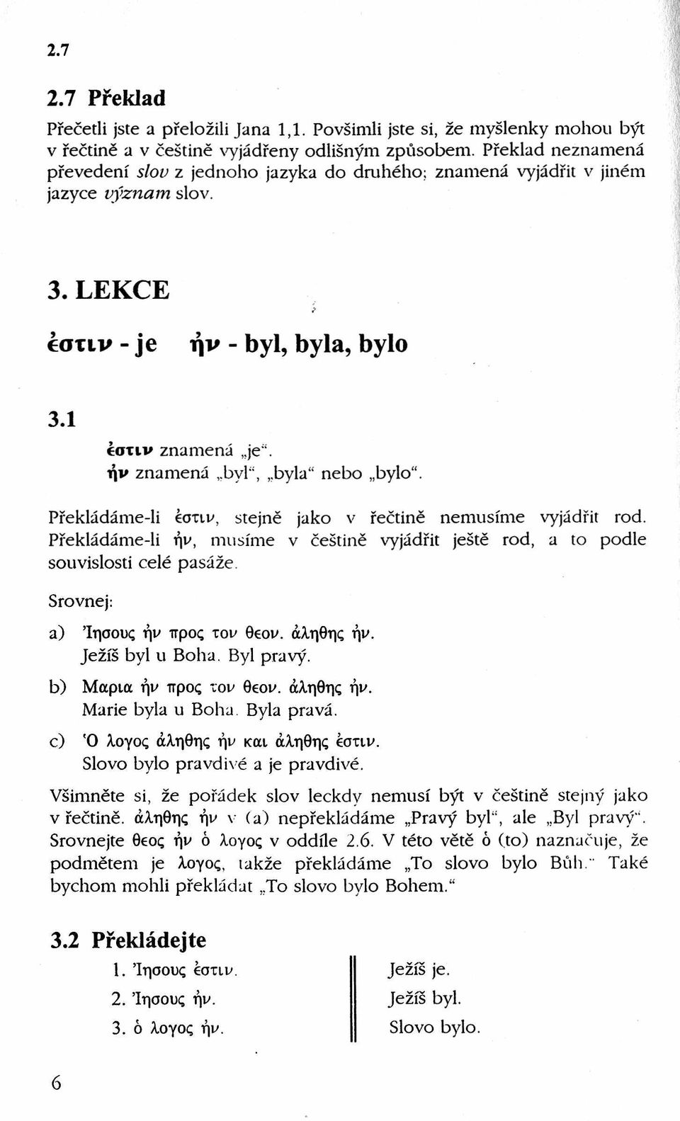 ήν znamená bvl", byla nebo bylo. Překládáme-li έστιν, stejně jako v řečtině nemusíme vyjádřit rod. Překládáme-li ήν, musíme v češtině vyjádřit ještě rod, a to podle souvislosti celé pasáže.