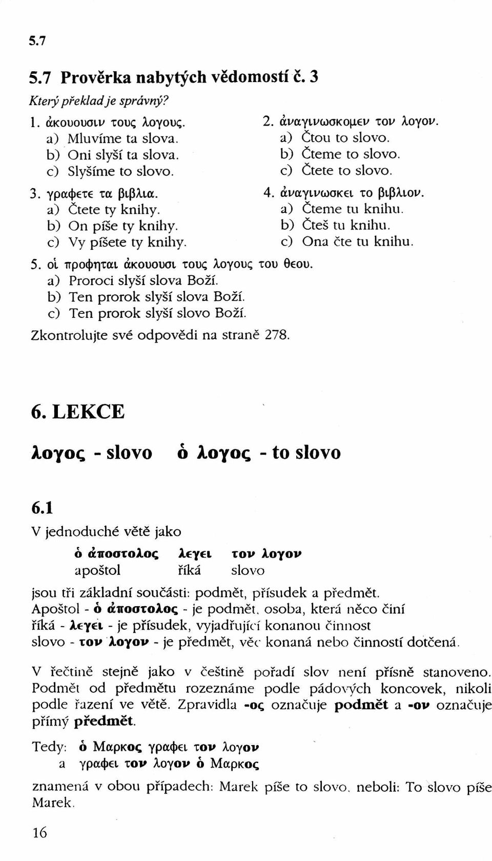 a) Proroci slyší slova Boží. b) Ten prorok slyší slova Boží. c) Ten prorok slyší slovo Boží. Zkontrolujte své odpovědi na straně 278. 4. άναγινωσκει το βιβλιον. a) Čteme tu knihu. b) Čteš tu knihu.