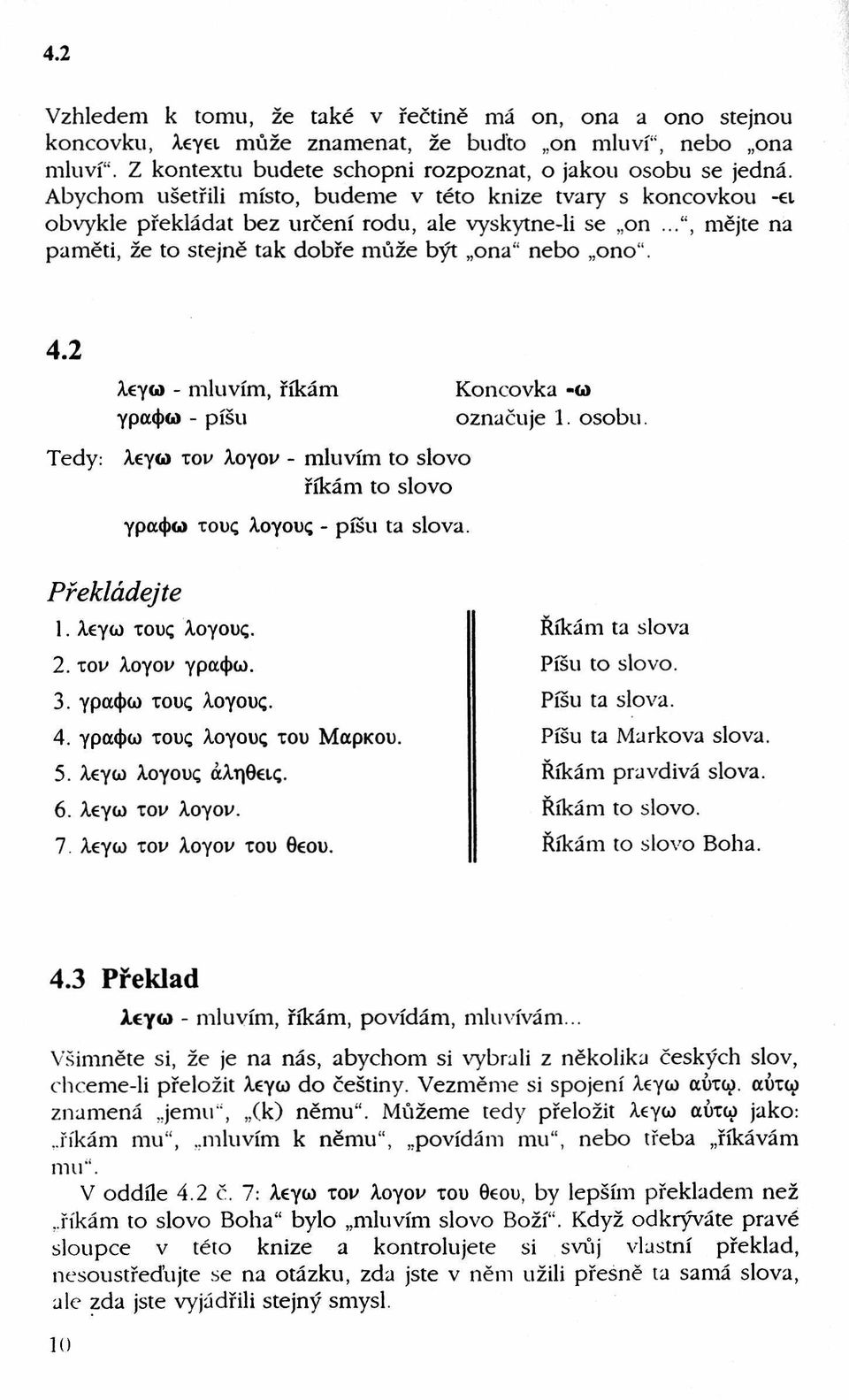 2 λ γω - mluvím, říkám Koncovka -ω γράφω - píšu označuje 1. osobu. λέγω τον λογον - mluvím to slovo říkám to slovo γράφω τους λογους - píšu ta slova. 1. λέγω τους λογους. 2. τον λογον γράφω. 3.