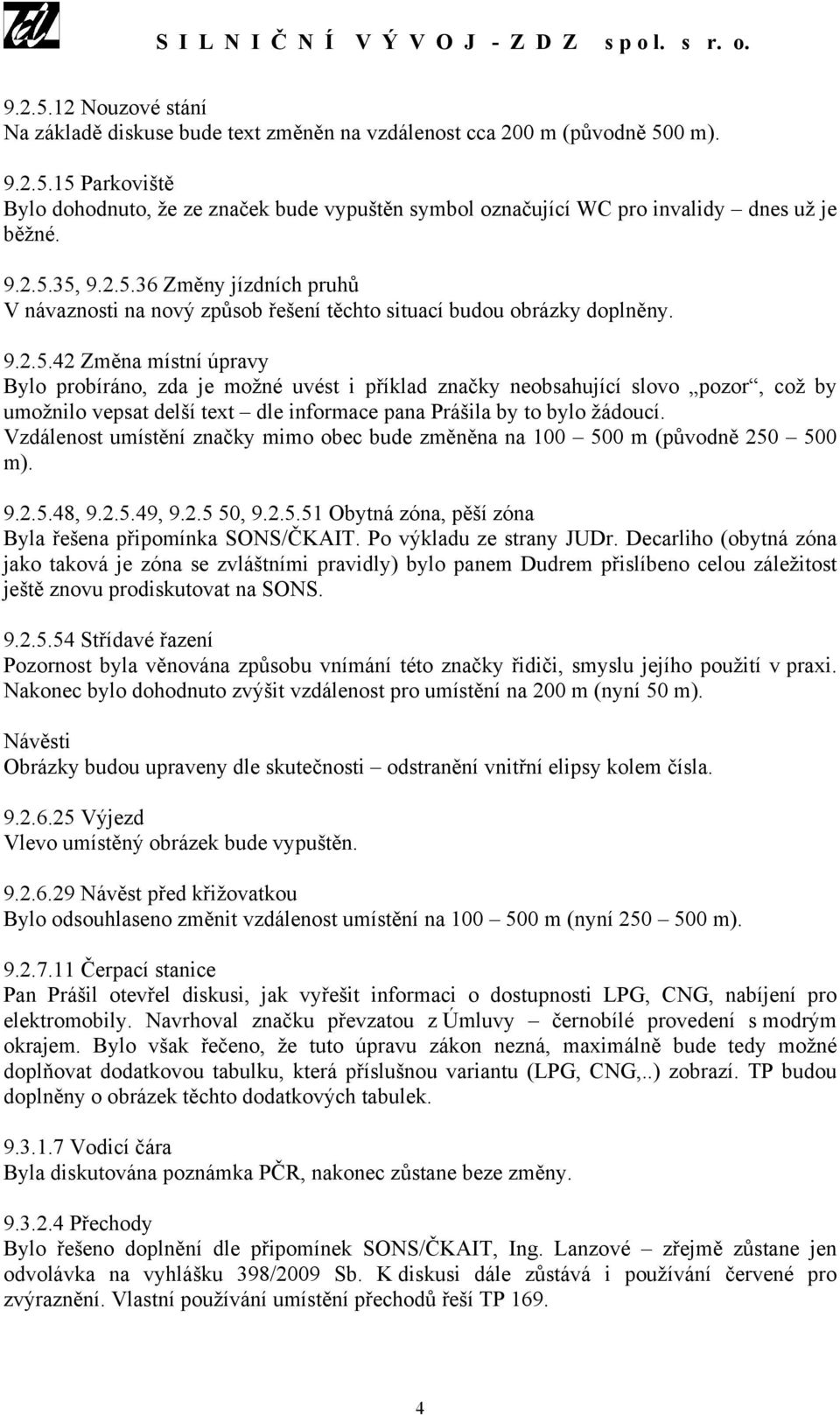 Vzdálenost umístění značky mimo obec bude změněna na 100 500 m (původně 250 500 m). 9.2.5.48, 9.2.5.49, 9.2.5 50, 9.2.5.51 Obytná zóna, pěší zóna Byla řešena připomínka SONS/ČKAIT.