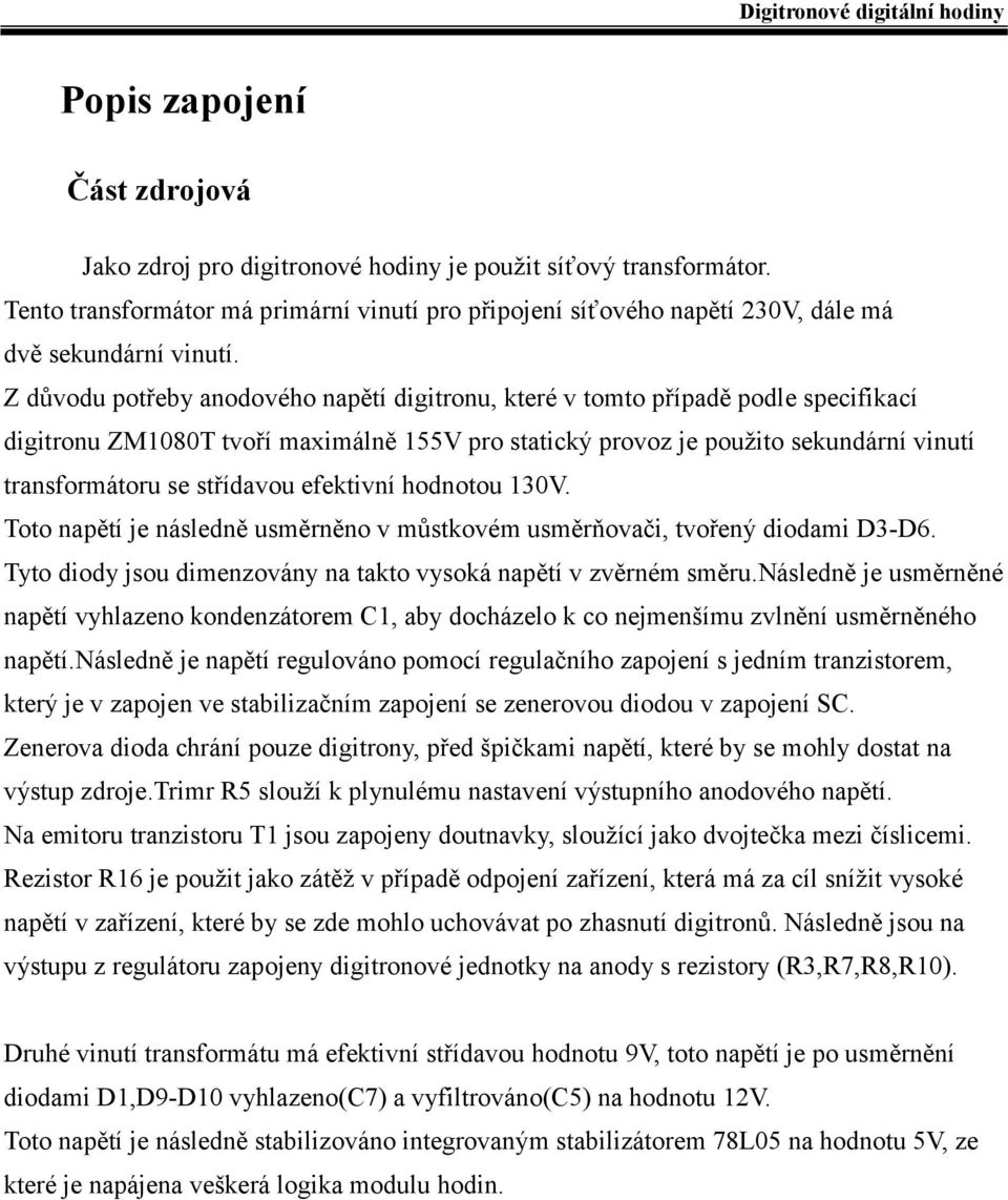 střídavou efektivní hodnotou 130V. Toto napětí je následně usměrněno v můstkovém usměrňovači, tvořený diodami D3-D6. Tyto diody jsou dimenzovány na takto vysoká napětí v zvěrném směru.