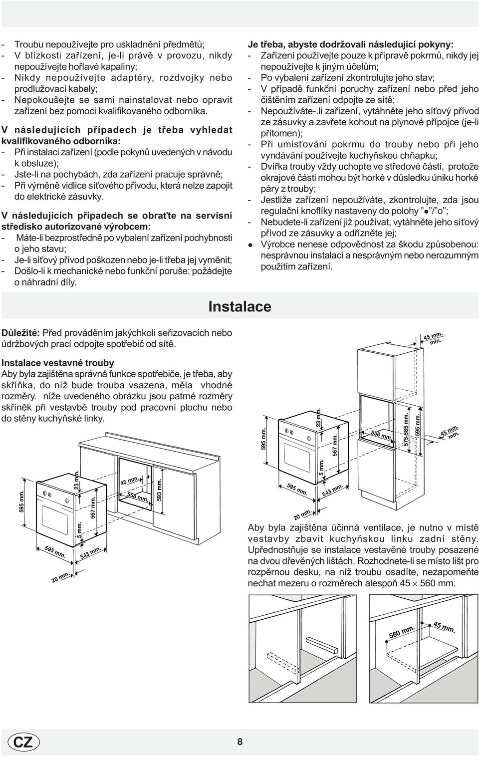 V následujících pøípadech je tøeba vyhledat kvalifikovaného odborníka: - Pøi instalaci zaøízení (podle pokynù uvedených v návodu k obsluze); - Jste-li na pochybách, zda zaøízení pracuje správnì; -