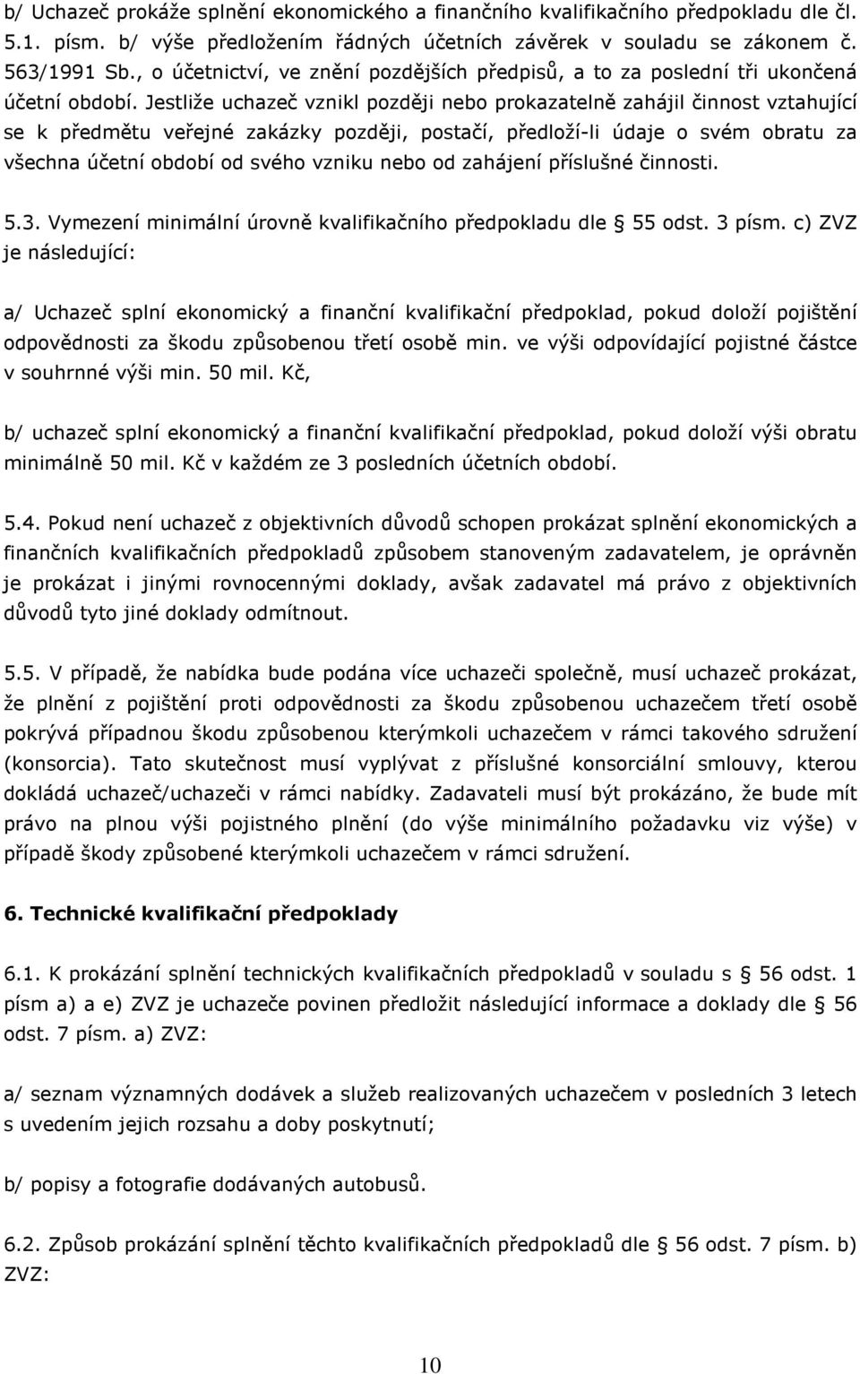 Jestliže uchazeč vznikl později nebo prokazatelně zahájil činnost vztahující se k předmětu veřejné zakázky později, postačí, předloží-li údaje o svém obratu za všechna účetní období od svého vzniku