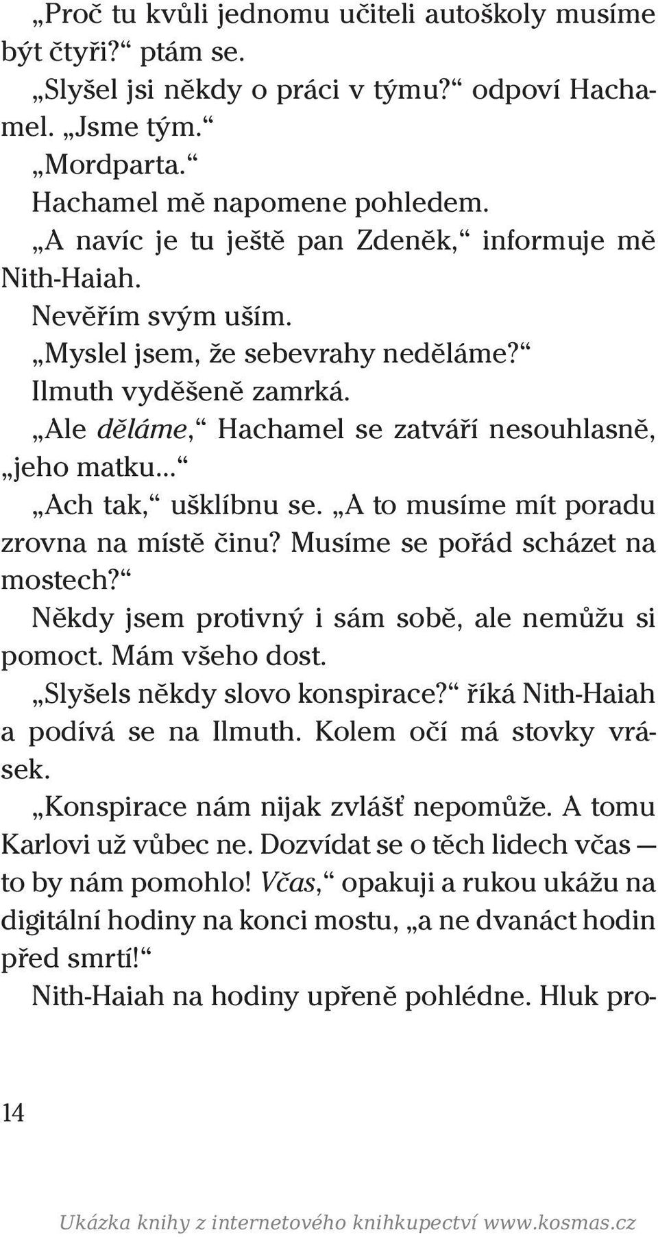 Ale děláme, Hachamel se zatváří nesouhlasně, jeho matku Ach tak, ušklíbnu se. A to musíme mít poradu zrovna na místě činu? Musíme se pořád scházet na mostech?