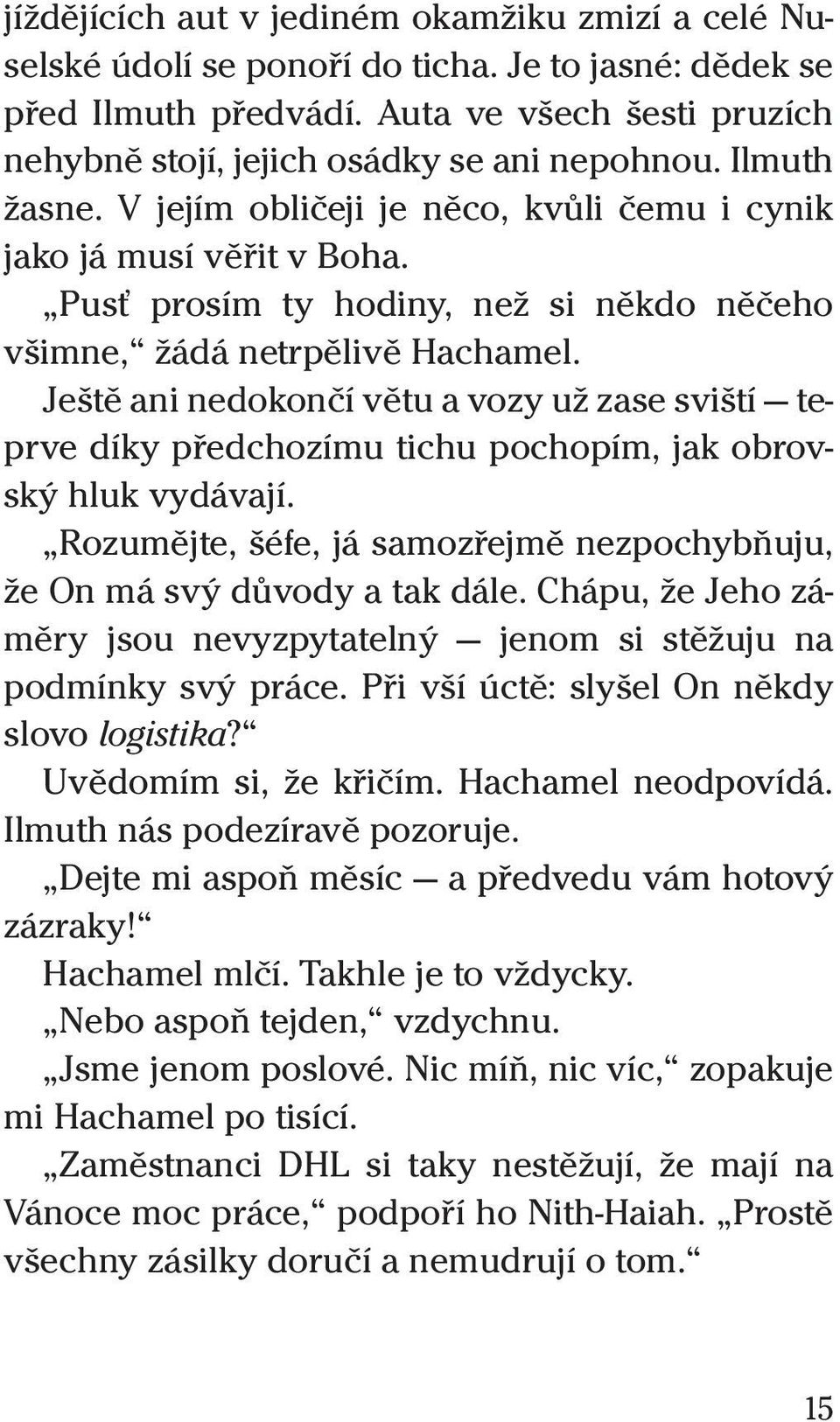 Ještě ani nedokončí větu a vozy už zase sviští teprve díky předchozímu tichu pochopím, jak obrovský hluk vydávají. Rozumějte, šéfe, já samozřejmě nezpochybňuju, že On má svý důvody a tak dále.