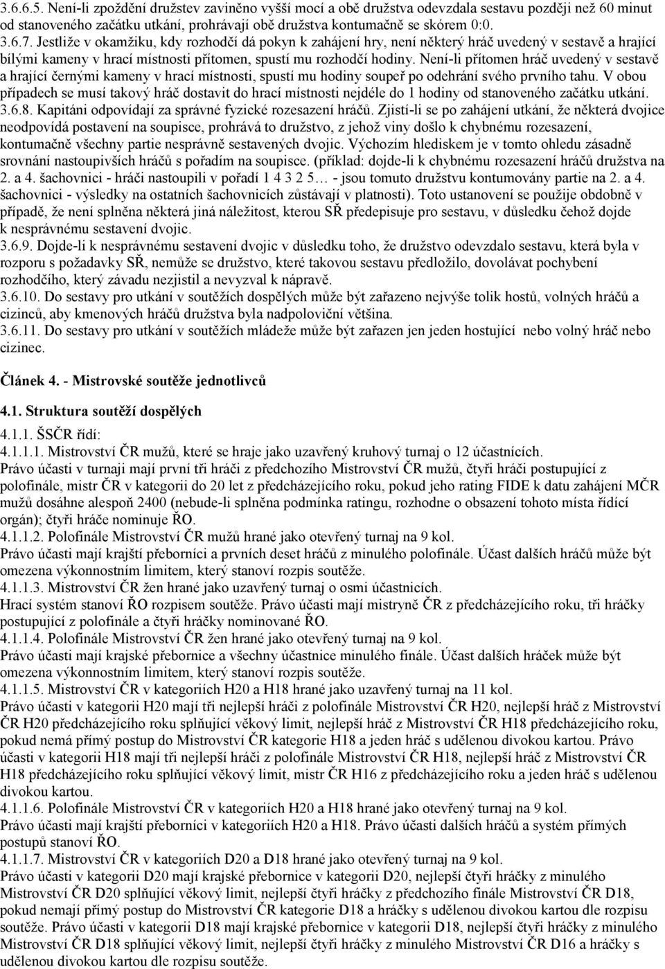 Není-li přítomen hráč uvedený v sestavě a hrající černými kameny v hrací místnosti, spustí mu hodiny soupeř po odehrání svého prvního tahu.